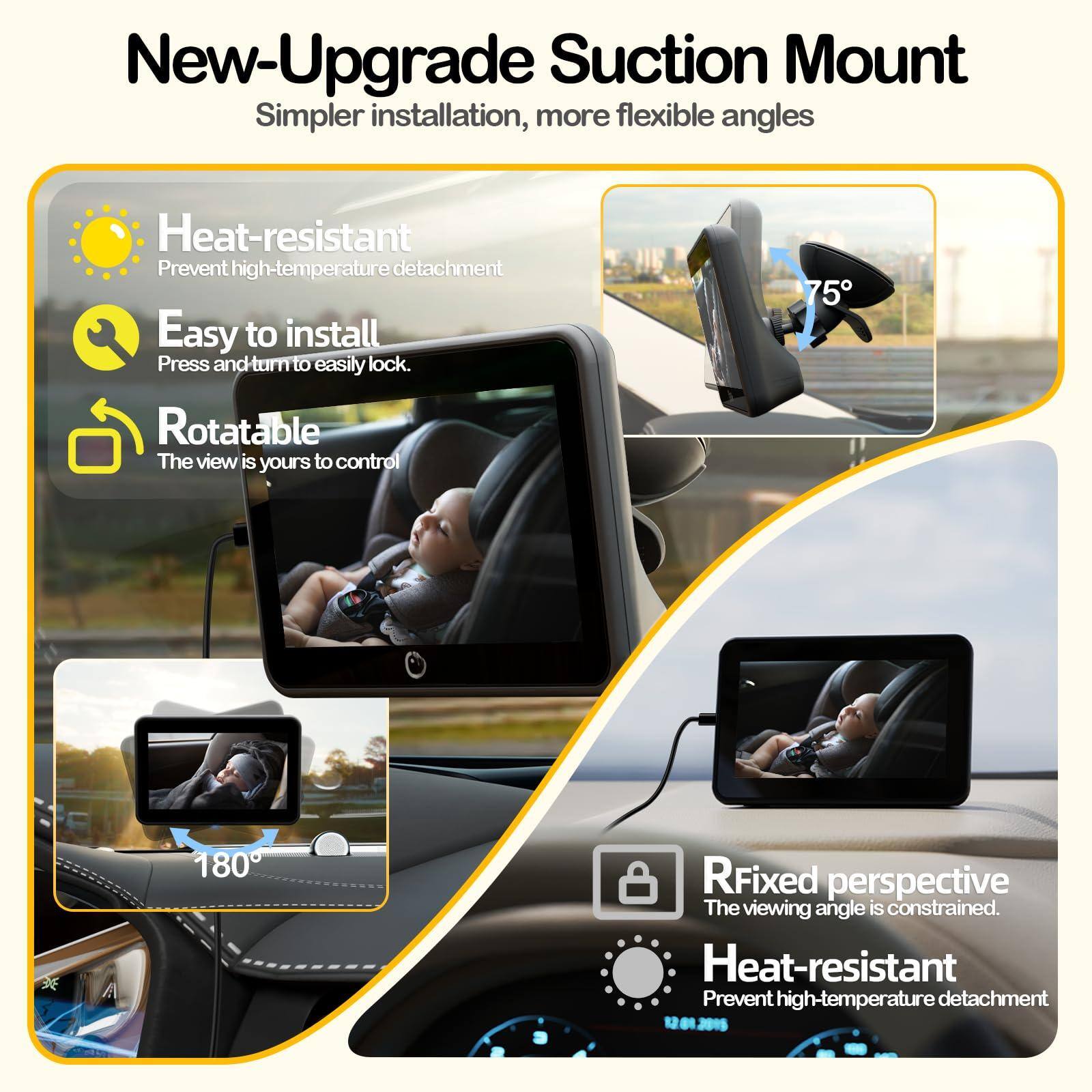 New-Upgrade Suction Mount  
Simpler installation, more flexible angles  

- Heat-resistant  
Prevent high-temperature detachment  

- Easy to install  
Press and turn to easily lock.  

- Rotatable  
The view is yours to control  

- RFixed perspective  
The viewing angle is constrained.  

- Heat-resistant  
Prevent high-temperature detachment  

75°  
180°