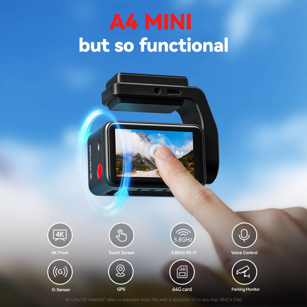 A4 MINI but so functional

- 4K Front Touch Screen
- 5.8GHz Wi-Fi
- Voice Control
- G-Sensor
- GPS
- 64G card
- Parking Monitor
- 4K Ultra HD Video

4K refers to exported video files with a resolution of no less than 3840 x 2160