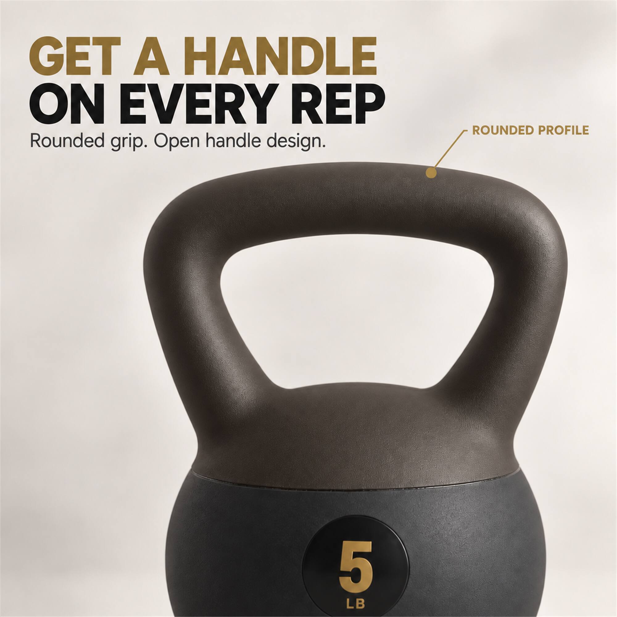 GET A HANDLE ON EVERY REP  
Rounded grip. Open handle design.  
ROUNDED PROFILE  
5 LB