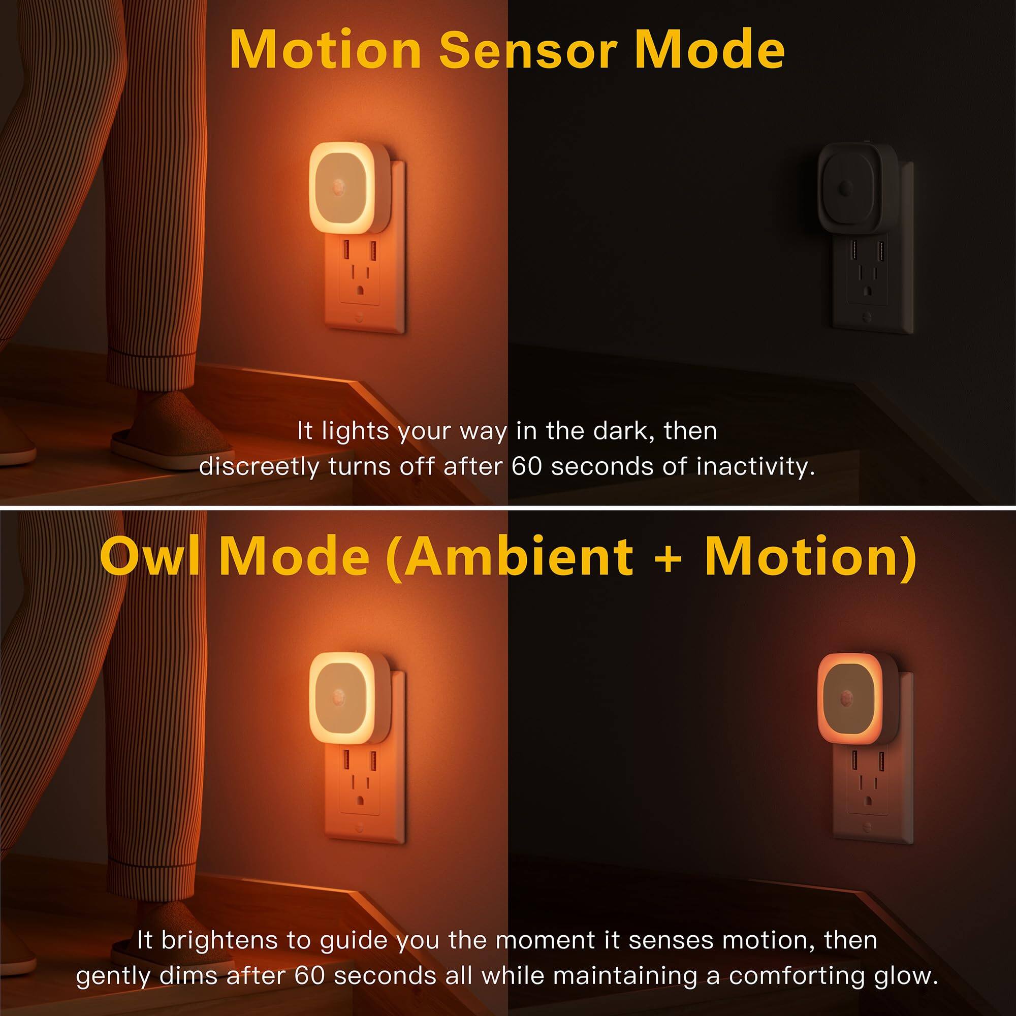 Motion Sensor Mode  
It lights your way in the dark, then discreetly turns off after 60 seconds of inactivity.

Owl Mode (Ambient + Motion)  
It brightens to guide you the moment it senses motion, then gently dims after 60 seconds all while maintaining a comforting glow.
