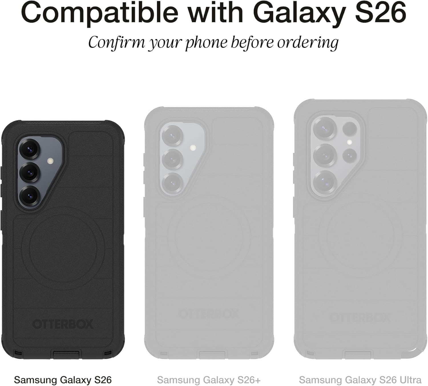 Compatible with Galaxy S26  
Confirm your phone before ordering  

OTTERBOX  
Samsung Galaxy S26  
Samsung Galaxy S26+  
Samsung Galaxy S26 Ultra