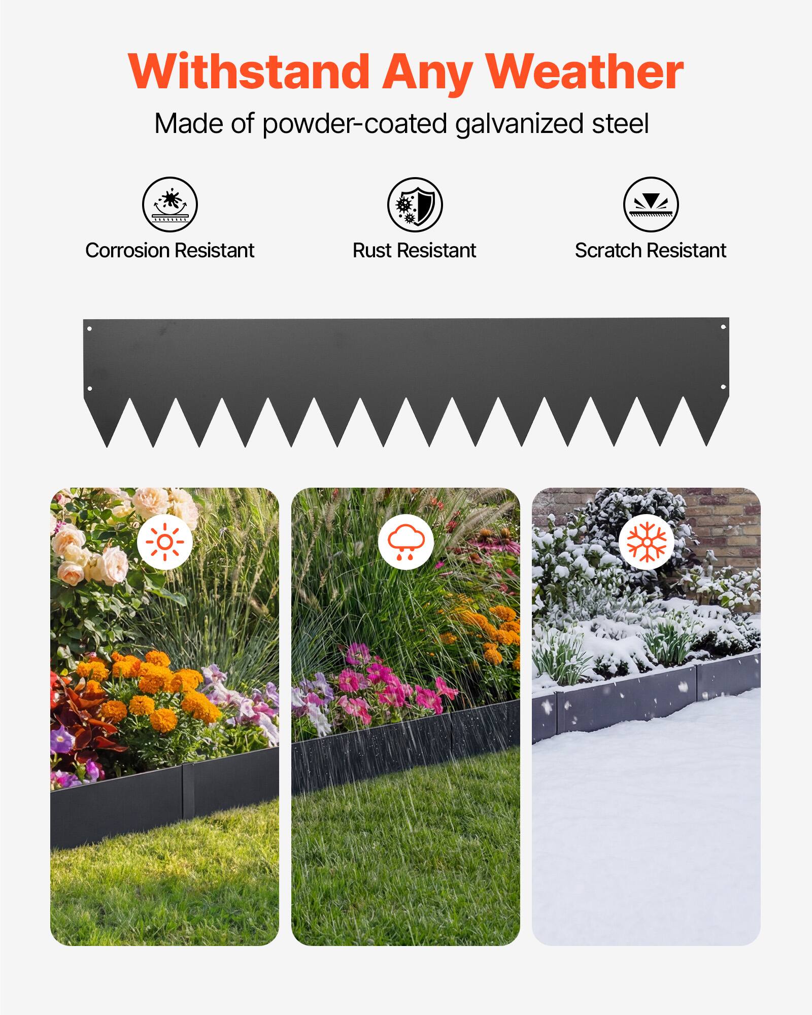 Withstand Any Weather  
Made of powder-coated galvanized steel  

Corrosion Resistant  
Rust Resistant  
Scratch Resistant