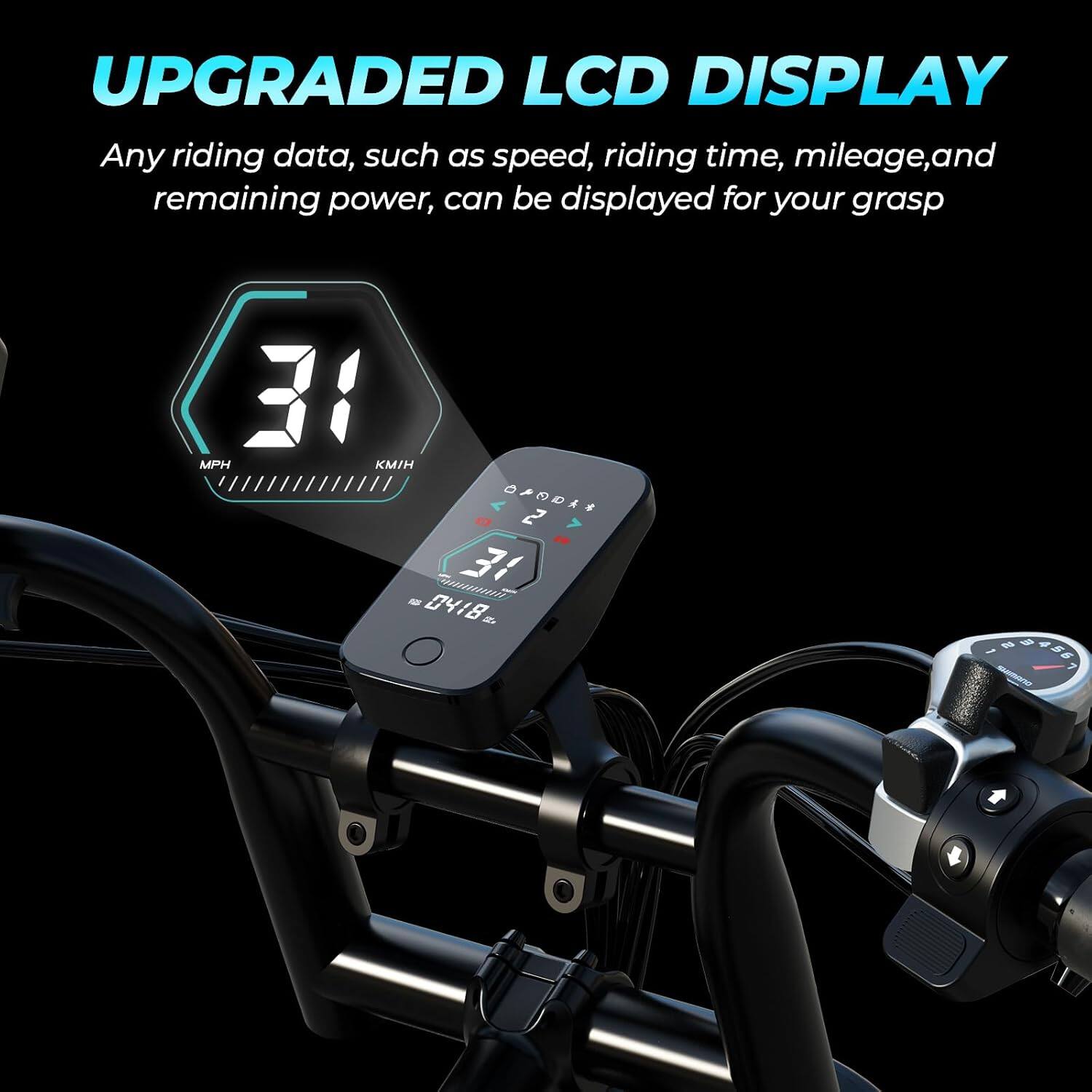 UPGRADED LCD DISPLAY

Any riding data, such as speed, riding time, mileage, and remaining power, can be displayed for your grasp

31 MPH KMH

0418