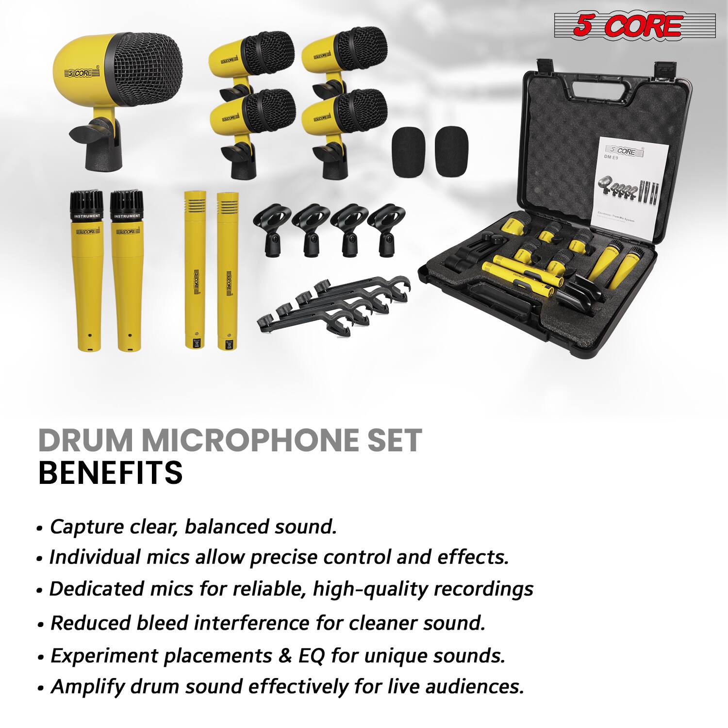 **5 CORE**

**DRUM MICROPHONE SET**

**BENEFITS**

- Capture clear, balanced sound.
- Individual mics allow precise control and effects.
- Dedicated mics for reliable, high-quality recordings.
- Reduced bleed interference for cleaner sound.
- Experiment placements & EQ for unique sounds.
- Amplify drum sound effectively for live audiences.