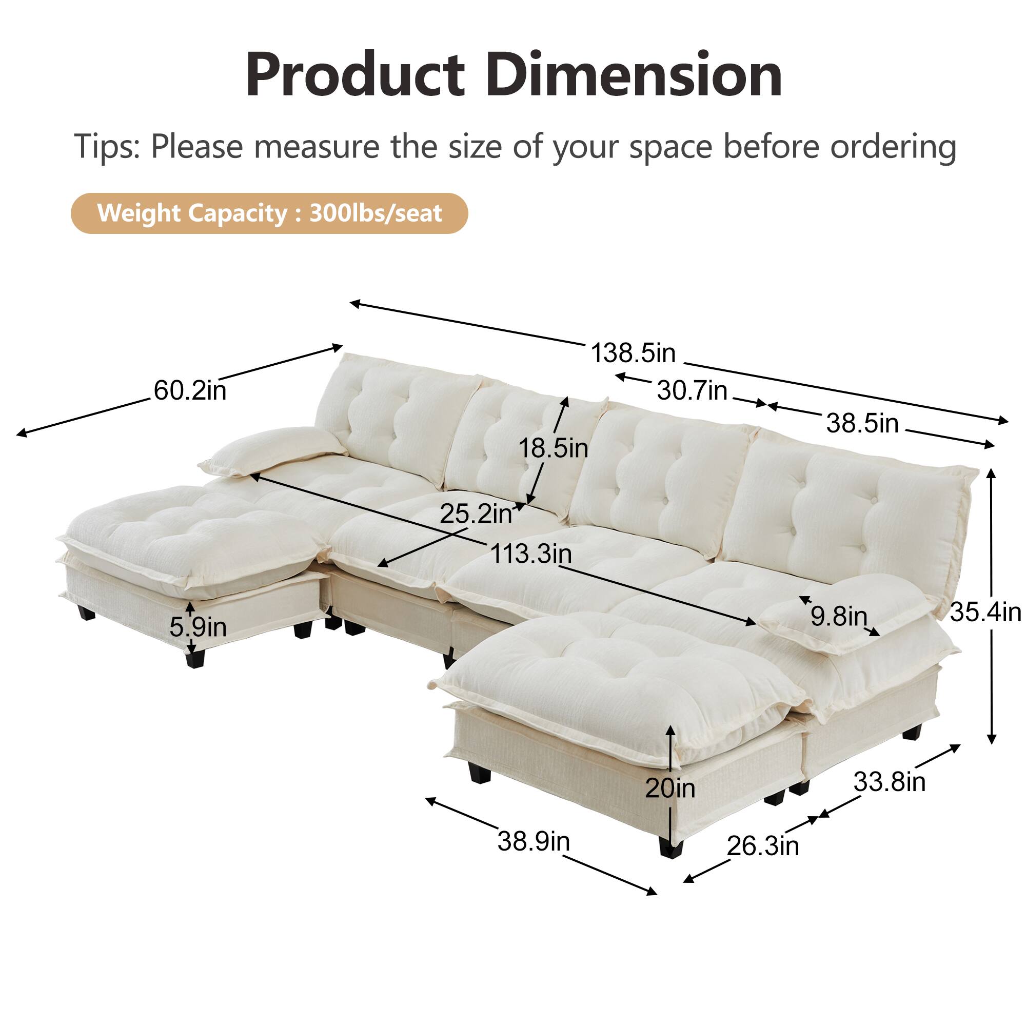 Product Dimension Tips: Please measure the size of your space before ordering  
Weight Capacity: 300lbs/seat  

- 60.2in  
- 138.5in  
- 30.7in  
- 18.5in  
- 38.5in  
- 25.2in  
- 113.3in  
- 5.9in  
- 9.8in  
- 35.4in  
- 20in  
- 33.8in  
- 38.9in  
- 26.3in