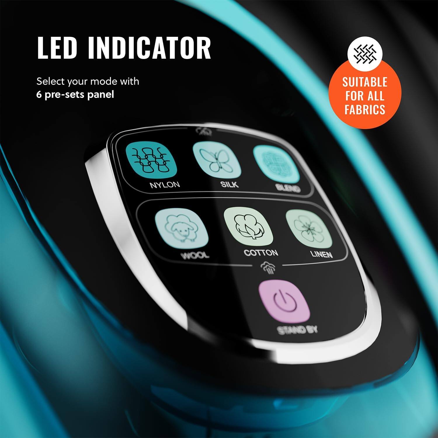 LED INDICATOR Select your mode with 6 pre-sets panel SUITABLE FOR ALL FABRICS NYLON SILK WOOL COTTON LINEN STAND BY