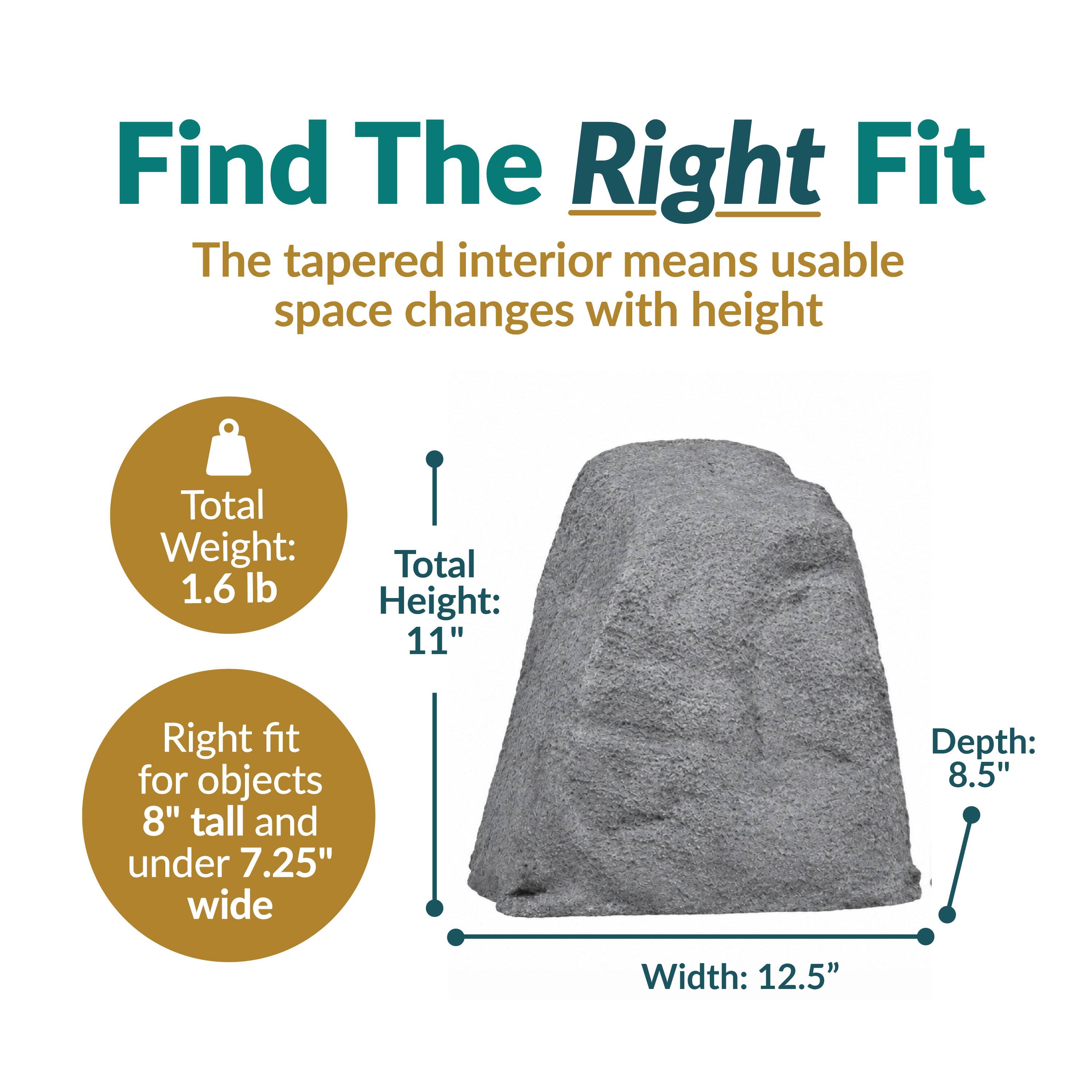 Find The Right Fit  
The tapered interior means usable space changes with height  

Total Weight: 1.6 lb  
Total Height: 11"  
Right fit for objects 8" tall and under 7.25" wide  
Depth: 8.5"  
Width: 12.5"