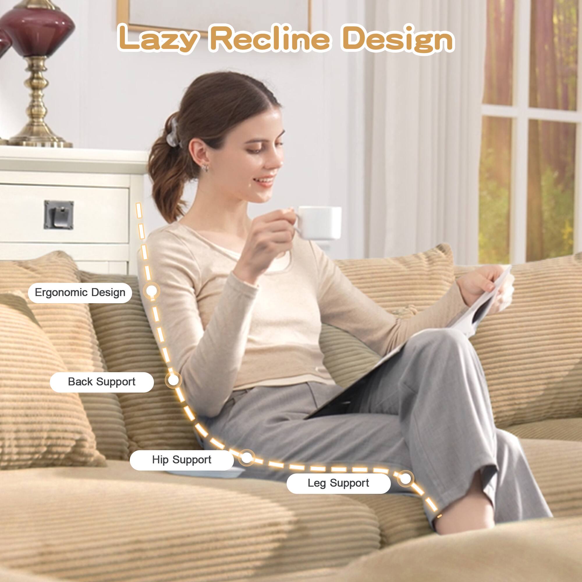 Lazy Recline Design  
Ergonomic Design  
Back Support  
Hip Support  
Leg Support