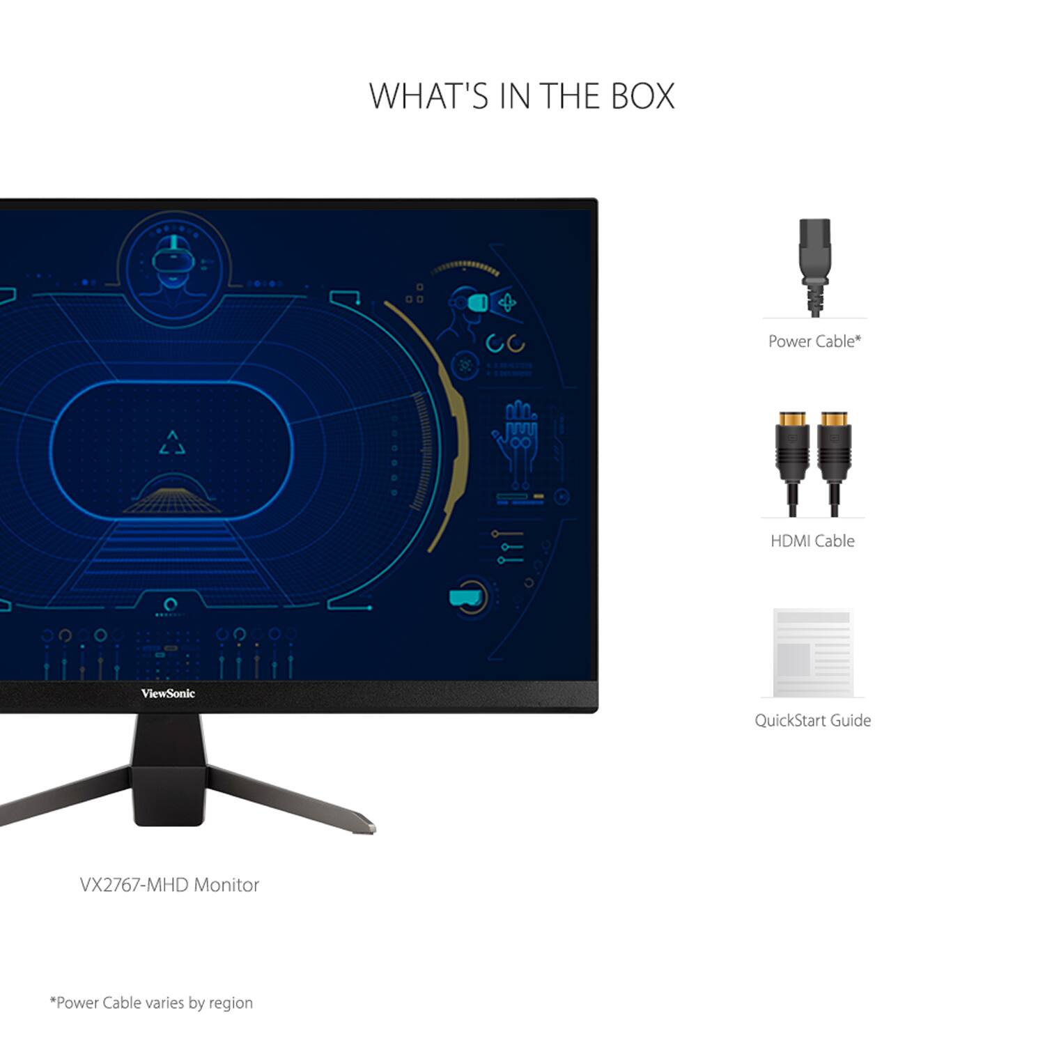 WHAT'S IN THE BOX

- VX2767-MHD Monitor
- Power Cable*
- HDMI Cable
- QuickStart Guide

*Power Cable varies by region