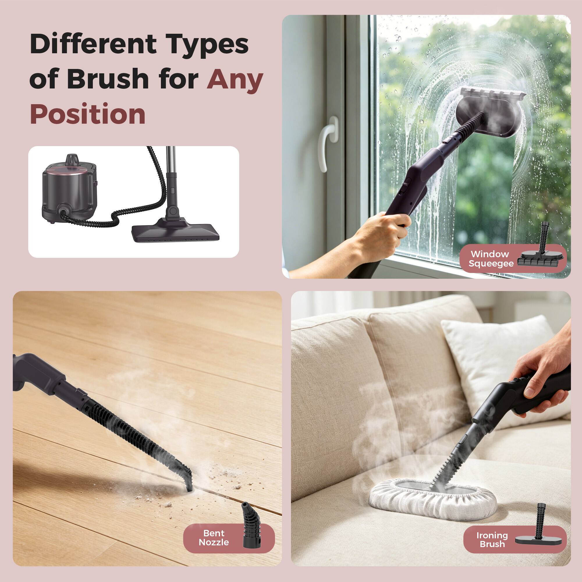 Different Types of Brush for Any Position

- Window Squeegee
- Bent Nozzle
- Ironing Brush