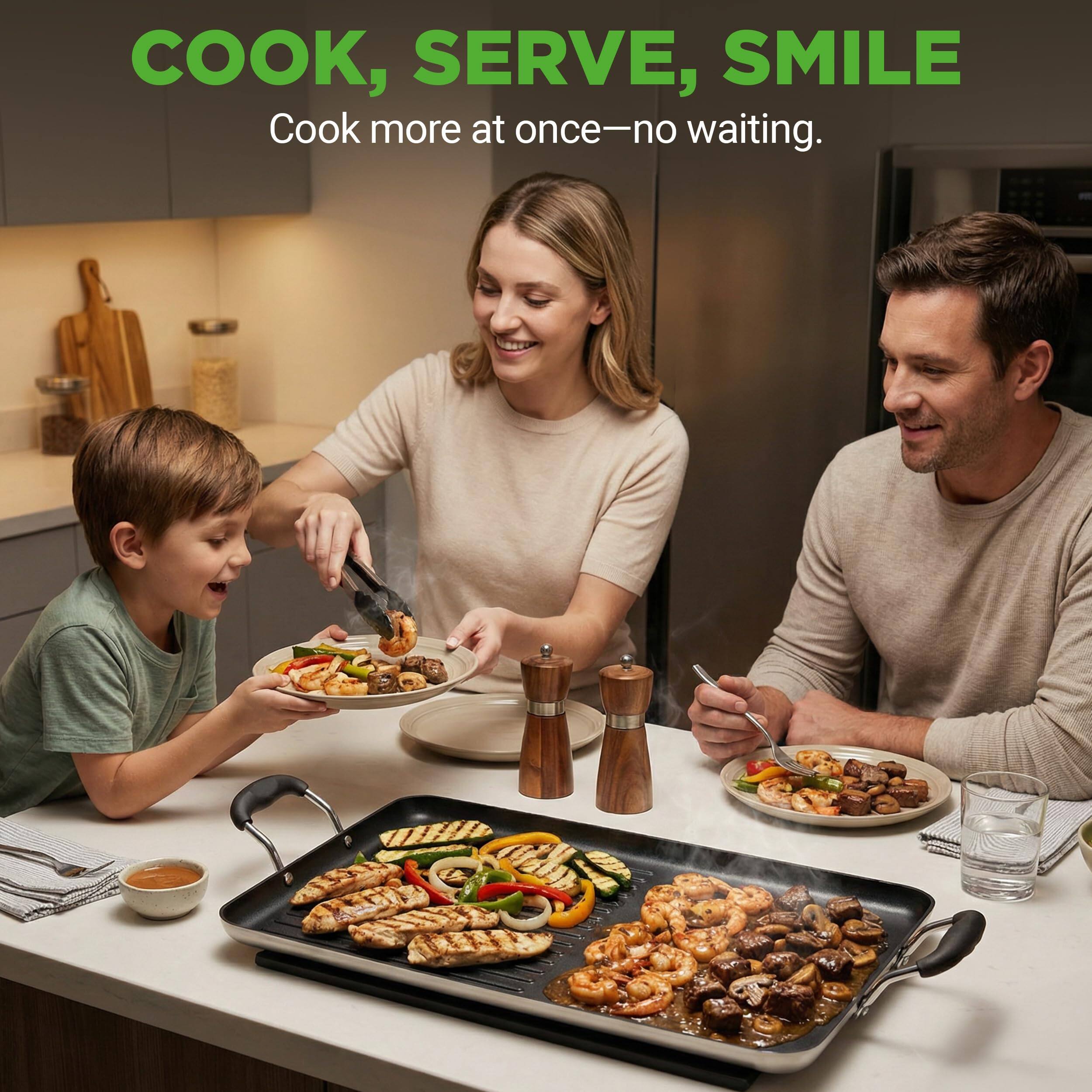 COOK, SERVE, SMILE  
Cook more at once—no waiting.