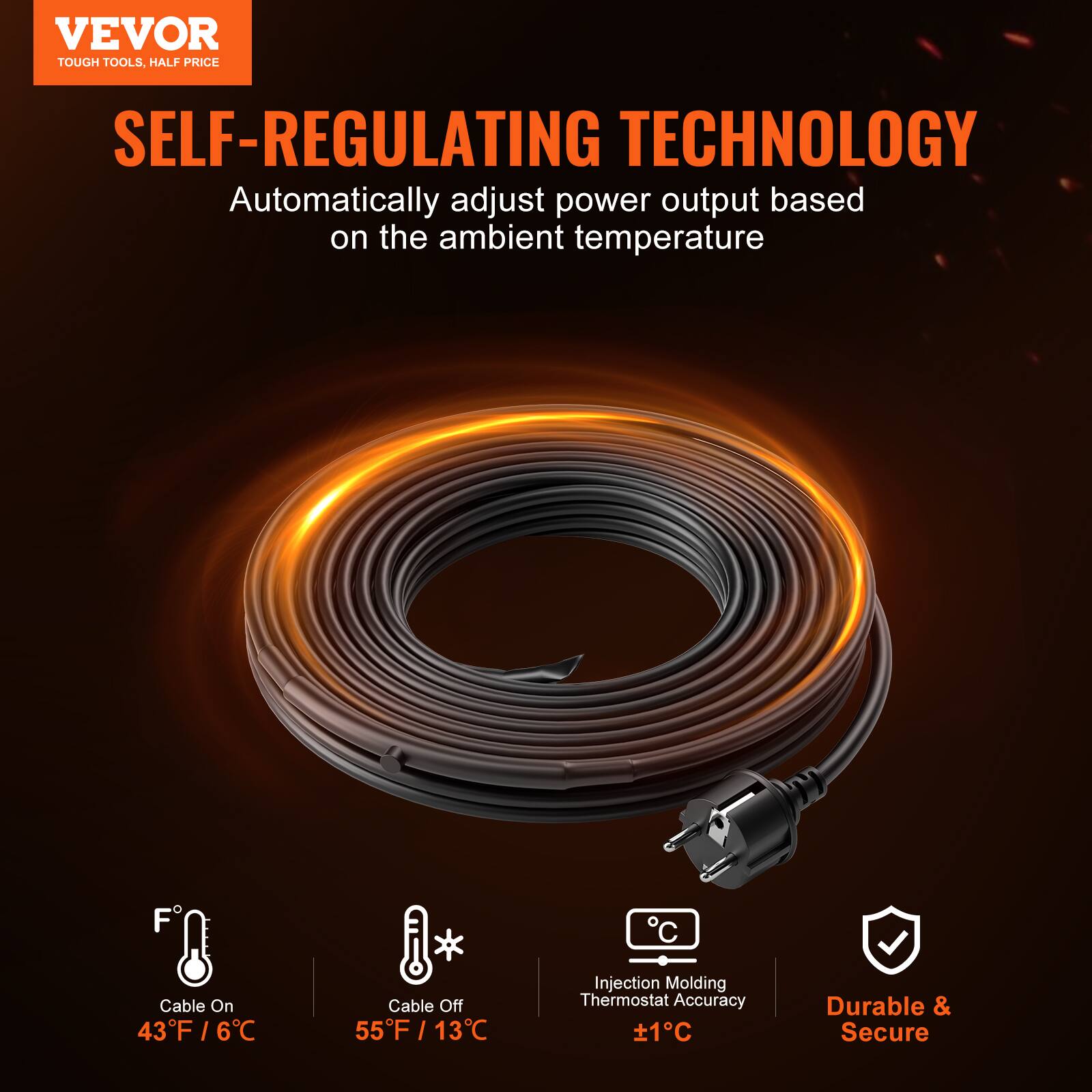 VEVOR TOUGH TOOLS, HALF PRICE

SELF-REGULATING TECHNOLOGY
Automatically adjust power output based on the ambient temperature

Cable On: 43°F / 6°C
Cable Off: 55°F / 13°C
Injection Molding Thermostat Accuracy: ±1°C
Durable & Secure