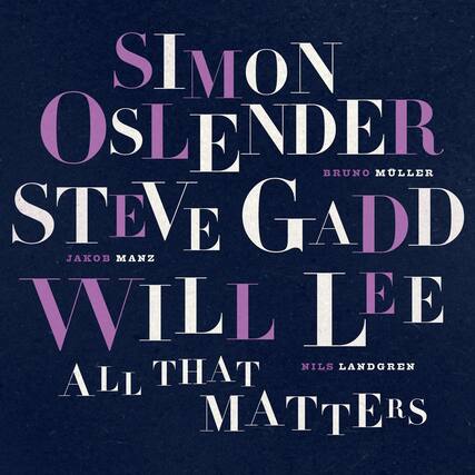 SIMON OSLENDER
BRUNO MÜLLER
STEVE GADD
JAKOB MANZ
WILL LEE
NILS LANDGREN
ALL THAT MATTERS