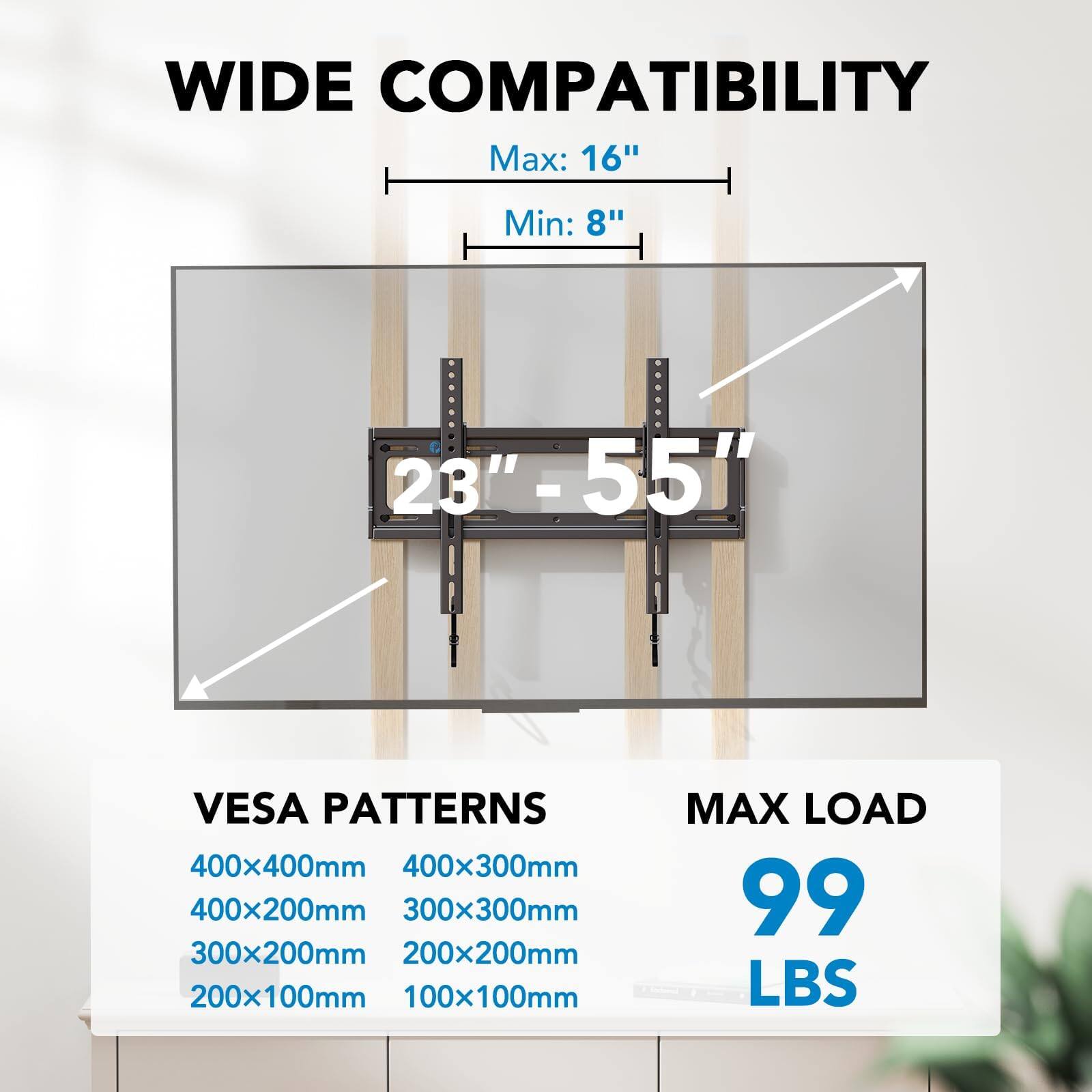 WIDE COMPATIBILITY  
Max: 16"  
Min: 8"  
23" - 55"  

VESPA PATTERNS  
400x400mm  
400x300mm  
400x200mm  
300x300mm  
300x200mm  
200x200mm  
200x100mm  
100x100mm  

MAX LOAD  
99 LBS