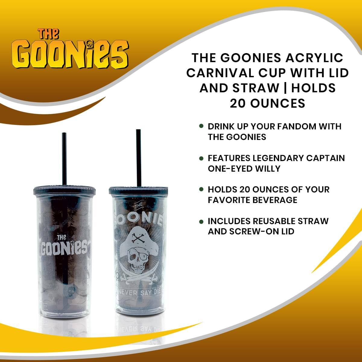 **The Goonies**

**The Goonies Acrylic Carnival Cup with Lid and Straw | Holds 20 Ounces**

- Drink up your fandom with The Goonies
- Features legendary Captain One-Eyed Willy
- Holds 20 ounces of your favorite beverage
- Includes reusable straw and screw-on lid

**Never Say Die**