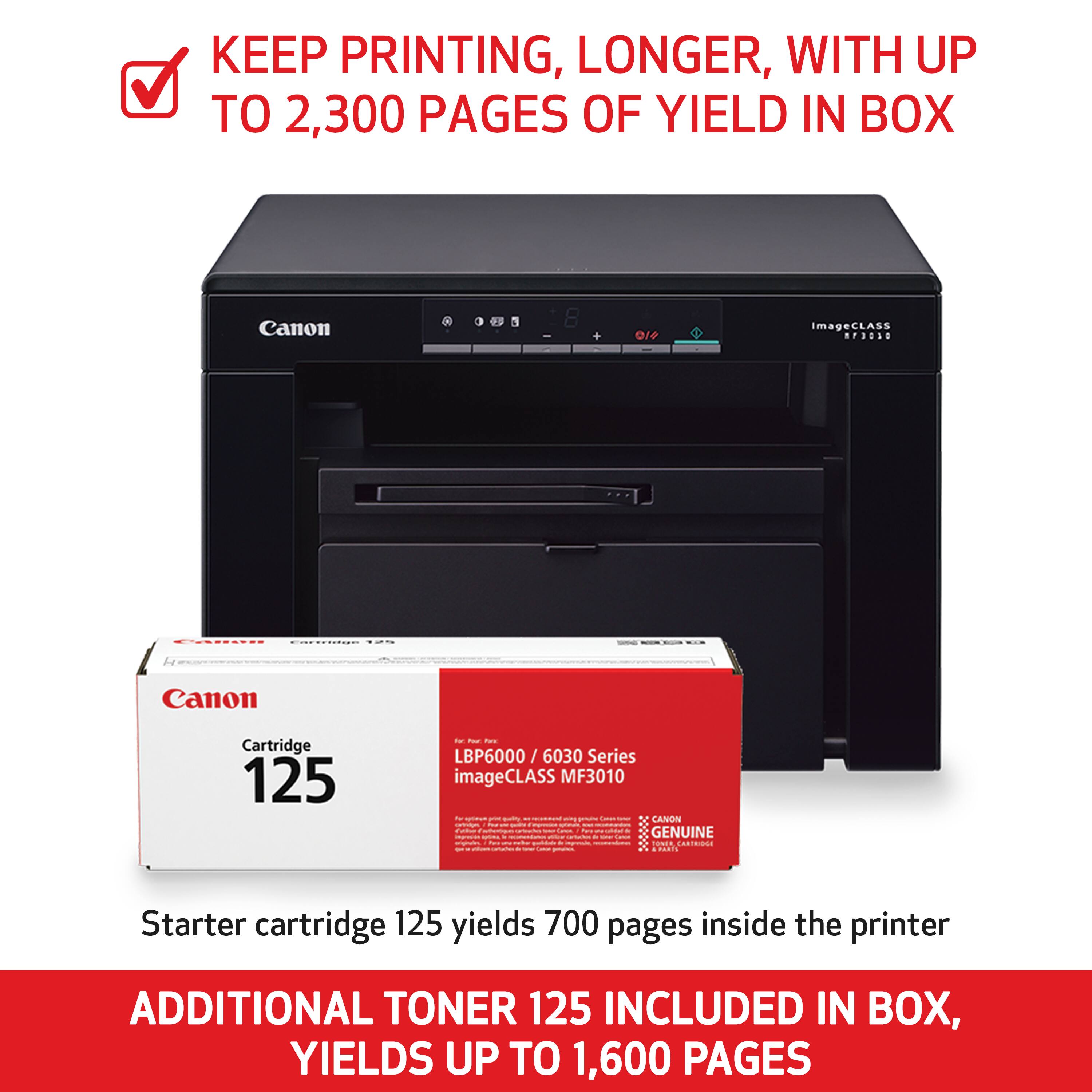 KEEP PRINTING, LONGER, WITH UP TO 2,300 PAGES OF YIELD IN BOX

Canon
ImageCLASS MF3030

Canon
Cartridge 125

Starter cartridge 125 yields 700 pages inside the printer

ADDITIONAL TONER 125 INCLUDED IN BOX, YIELDS UP TO 1,600 PAGES