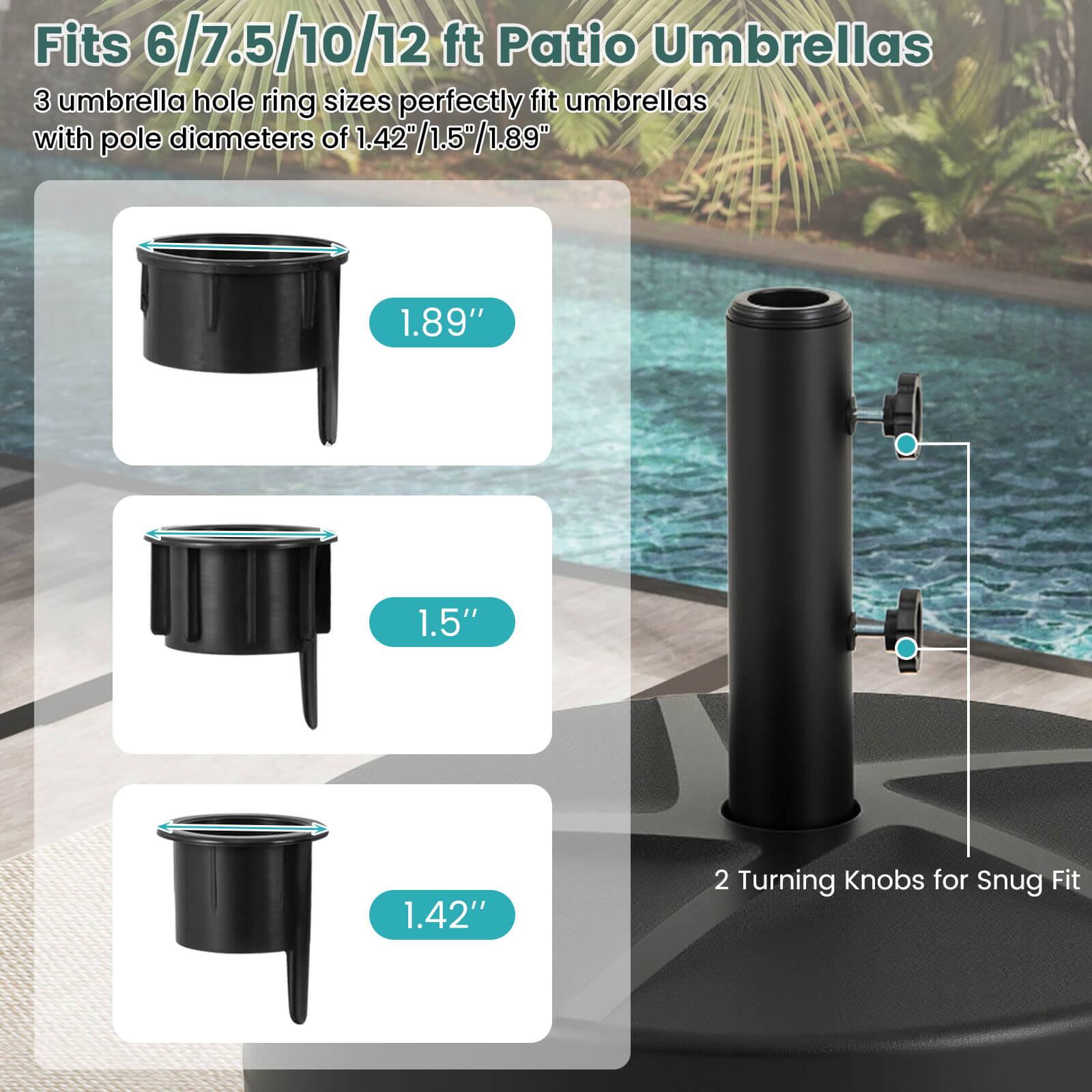 Fits 6/7.5/10/12 ft Patio Umbrellas. 3 umbrella hole ring sizes perfectly fit umbrellas with pole diameters of 1.42/1.5"/1.89" 1.89" 1.5" 1.42" 2 Turning Knobs for Snug Fit.