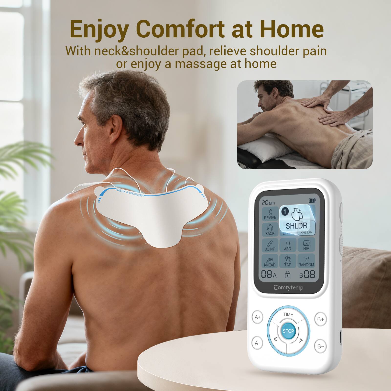 Enjoy Comfort at Home With neck&shoulder pad, relieve shoulder pain or enjoy a massage at home

NECK& SHOULDER

20 MIN 1 REVIVE SHLDR BACK SHLDR
JOINT
ABD.
HIP
KNEAD
TAP
RANDOM
A+
TIME
B+
STOP
A-
B-