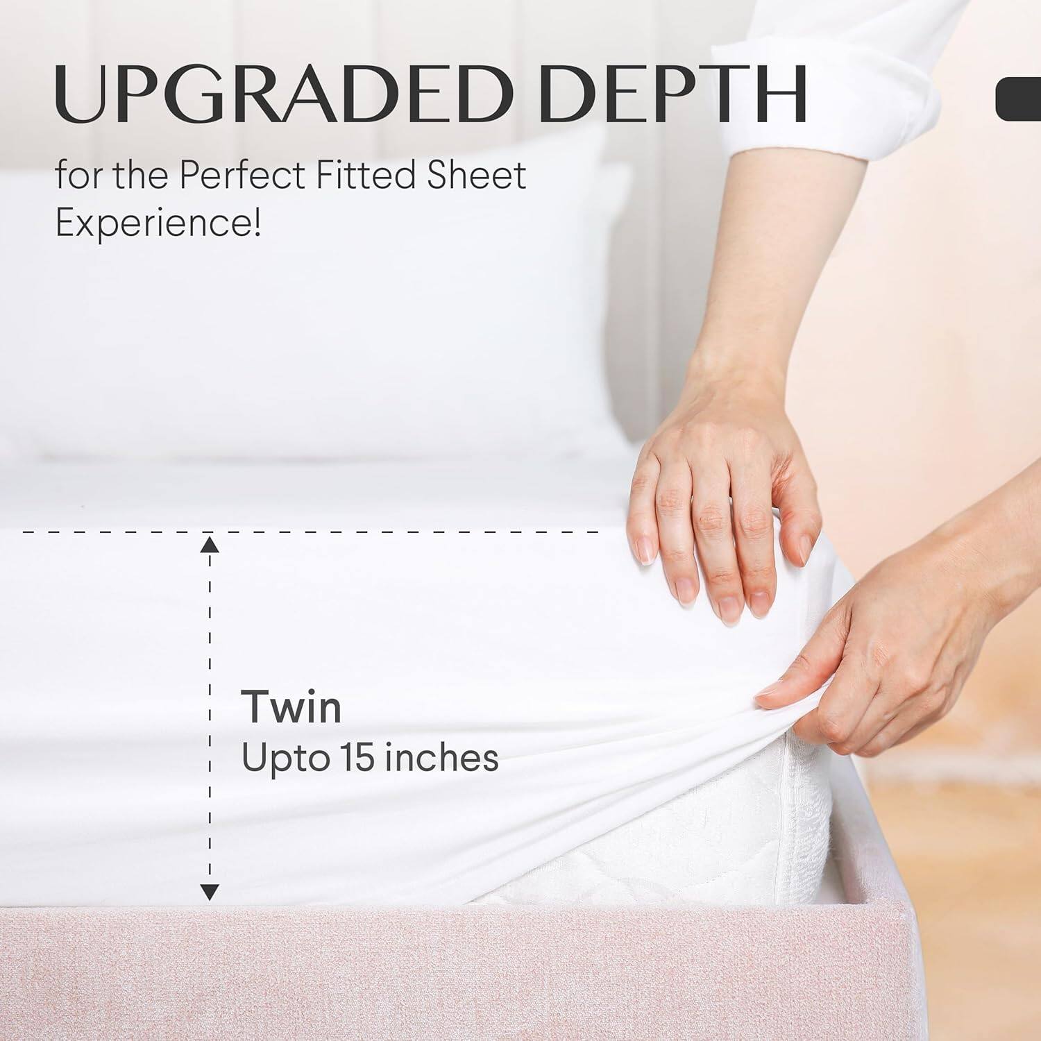UPGRADED DEPTH  
for the Perfect Fitted Sheet Experience!  

Twin  
Upto 15 inches