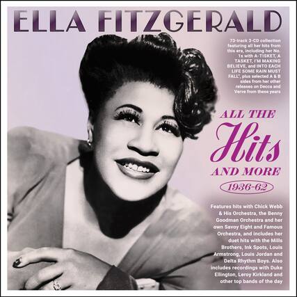 **ELLA FITZGERALD**
**ALL THE Hits AND MORE 1936-62**
73-track 3-CD collection featuring all her hits from this era, including her No. 1s with "A-TISKET, A TASKET," "I'M MAKING BELIEVE," and "INTO EACH LIFE SOME RAIN MUST FALL," plus selected A & B sides from her other releases on Decca and Verve from these years.
Features hits with Chick Webb & His Orchestra, the Benny Goodman Orchestra and her own Savoy Eight and Famous Orchestra, and includes her duet hits with the Mills Brothers, Ink Spots, Louis Armstrong, Louis Jordan and Delta Rhythm Boys. Also includes recordings with Duke Ellington, Leroy Kirkland and other top bands of the day.