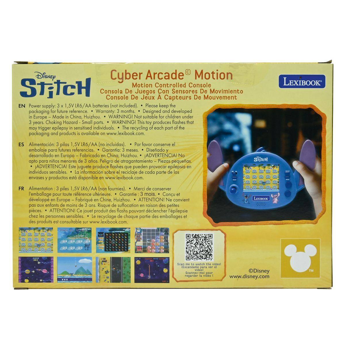 Disney Cyber Arcade Motion Motion Controlled Console LEXIBOOK STITCH  
Consola De Juegos Con Sensores De Movimiento  
EN  
Power supply: 3 x 1.5V LR6/AA batteries (not included). Please keep the packaging for future reference. Warranty: 3 months. Designed and developed in Europe - Made in China, Huizhou. WARNING! Not suitable for children under 3 years. Choking Hazard - Small parts. WARNING! This toy produces flashes that may trigger epilepsy in sensitised individuals. The recycling of each part of the packaging and products is available on www.lexibook.com.  
ES  
Alimentación: 3 pilas 1,5V LR6/AA (no incluidas). Por favor conserve el embalaje para futuras referencias. Garantía: 3 meses. Diseñado y desarrollado en Europa - Fabricado en China, Huizhou. ADVERTENCIA! No apto para niños menores de 3 años. Peligro de atragantamiento - Piezas pequeñas. ADVERTENCIA! Este juguete produce flashes que pueden provocar epilepsia en individuos sensibles. La información sobre el reciclaje