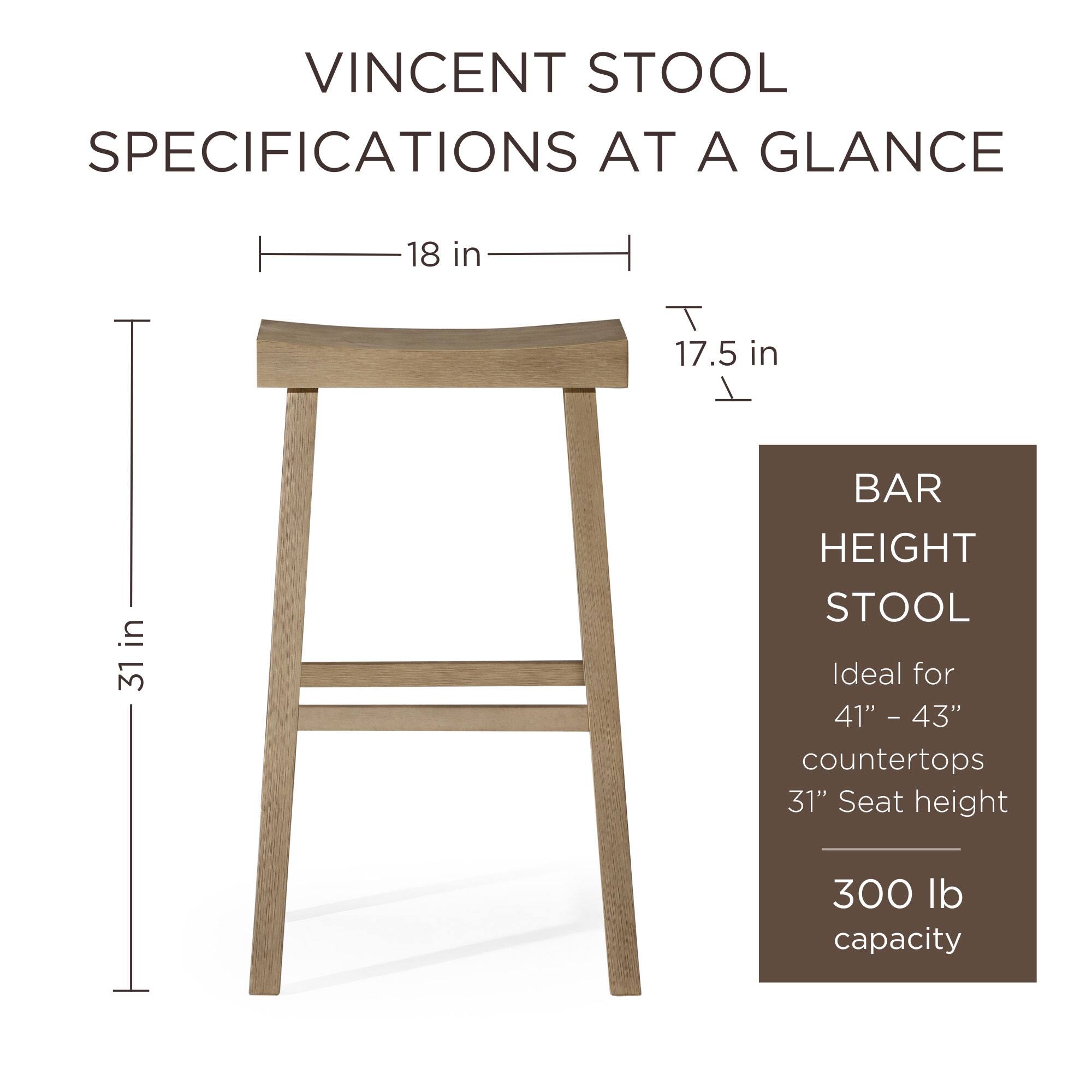 VINCENT STOOL SPECIFICATIONS AT A GLANCE

- 18 in (width)
- 17.5 in (depth)
- 31 in (height)

BAR HEIGHT STOOL
- Ideal for 41" - 43" countertops
- 31" seat height
- 300 lb capacity