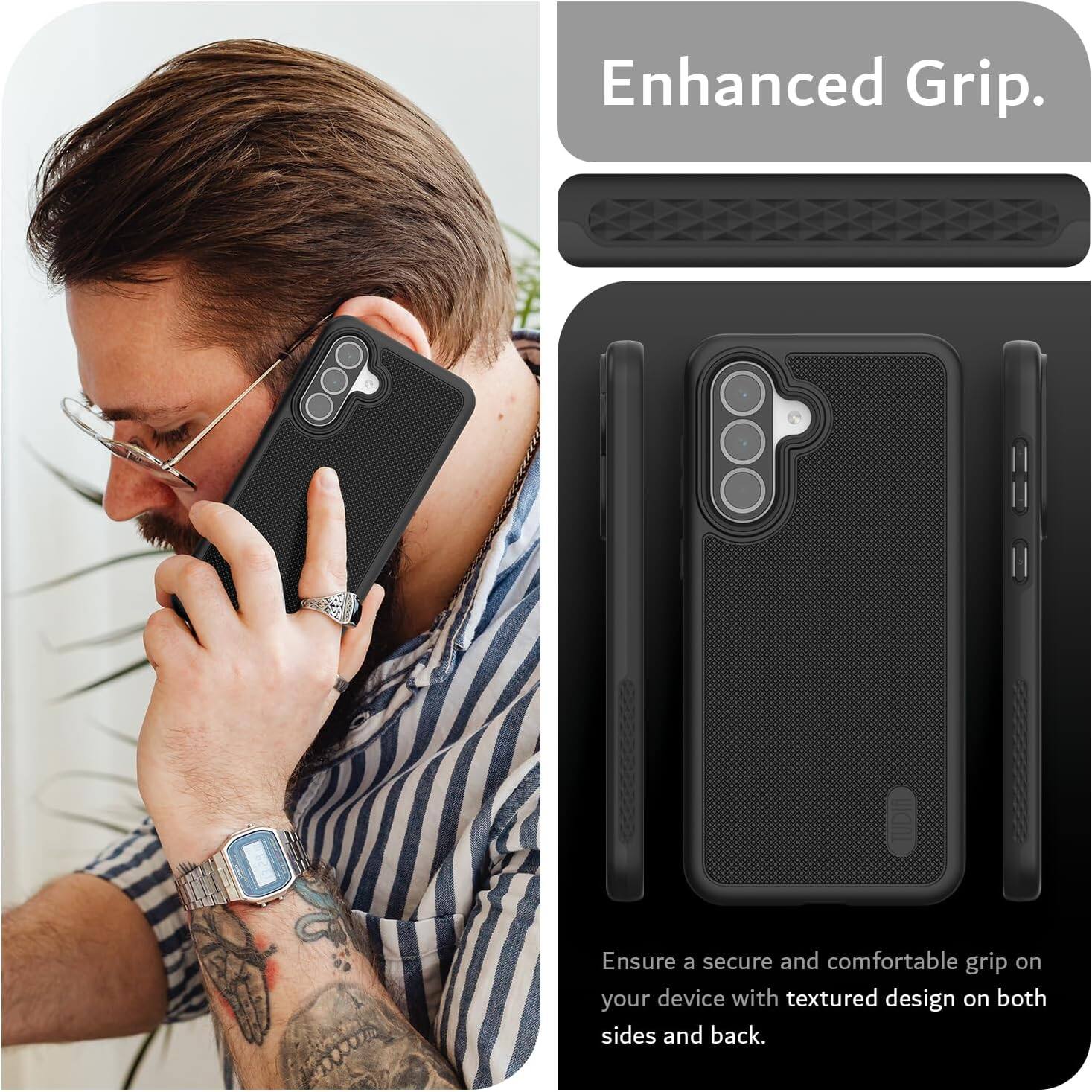 Enhanced Grip.  
Ensure a secure and comfortable grip on your device with textured design on both sides and back.