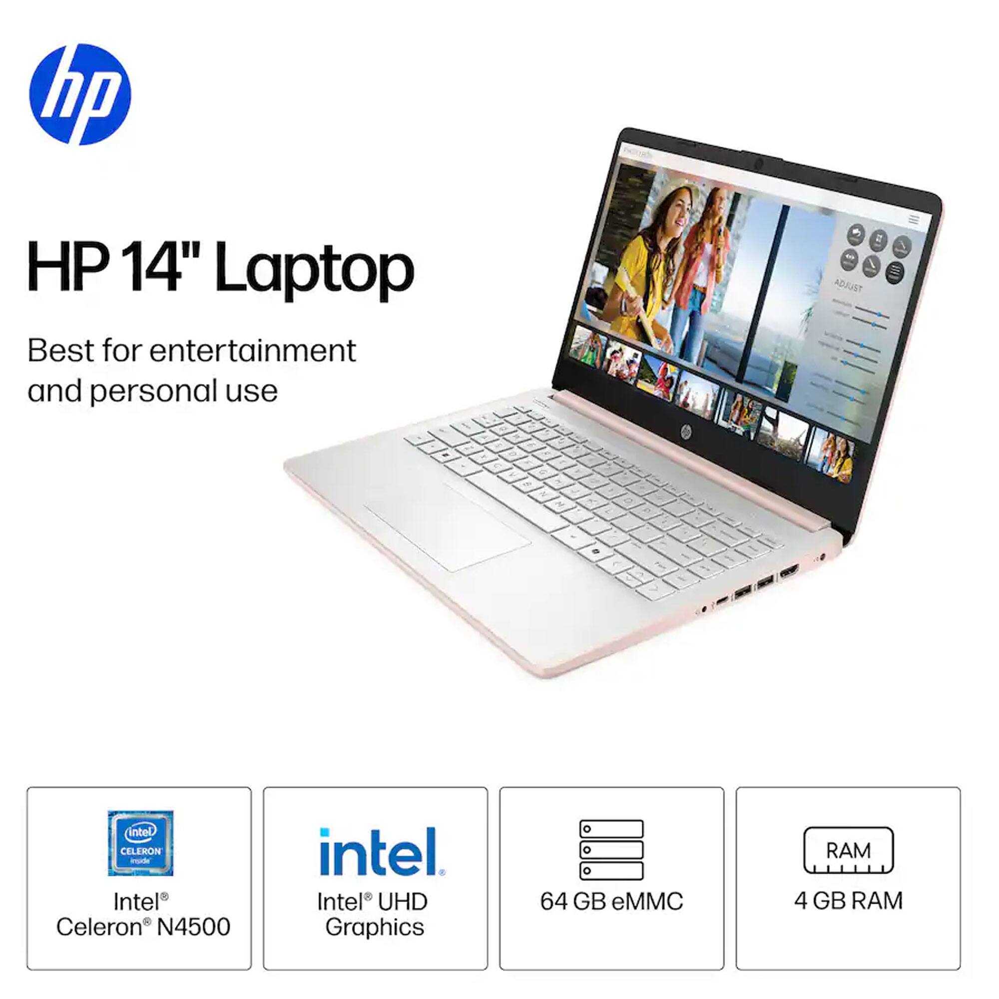 HP 14" Laptop  
Best for entertainment and personal use  

Intel® Celeron® N4500  
Intel® UHD Graphics  
64 GB eMMC  
4 GB RAM
