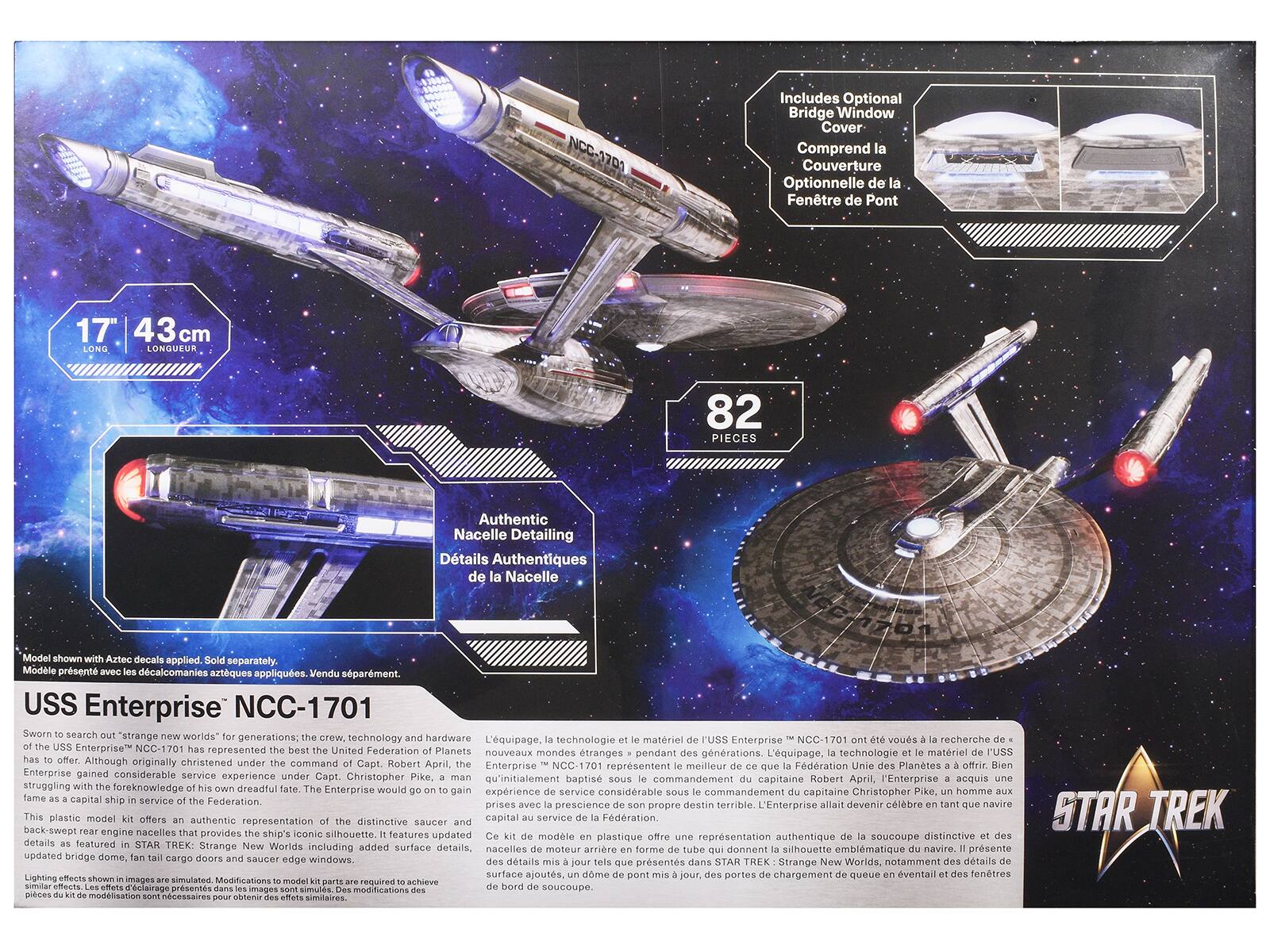 Includes Optional Bridge Window Cover  
Comprend la Couverture Optionnelle de la Fenêtre de Pont

82  
de la

Model Modèle présent USS Enterprise Sworn to search out for generations: technology and L' équipage, technologie le de Enterprise ont vous de Enterprise has the best the United Federation of Planets la technologie or le de I'USS pendant des générations. has offer. Although originally under the Enterprise lo mailleur ce la Fédération Planets offrir. Bien Enterprise gained considerable service experience Pike, man le du Robert acquis une struggling with the his own dreadful fate. The to homme expériences de service considérable le capitaine Christopher Pike, BUX fame as of prises avec prescience de destin terrible. allait on tant que navire This plastic model kit offers an authentic representation of the distinctive and capital STAR TREK rear nacelles that provides the silhouette. modle en plastique offre une représentation authentique de a soucoupe distinctive et des détails de la nacelle arrière en forme de tube qui donnent la silhouette en capital.

17" 43 cm  
LONGUEUR

82  
PIÈCES

Authentic Nacelle Detailing  
