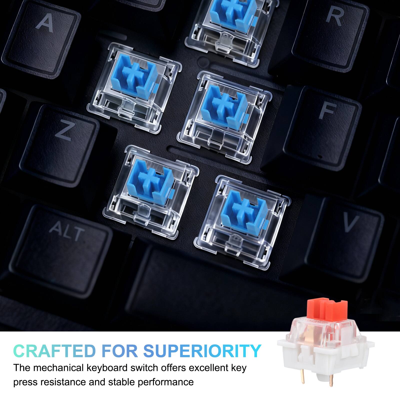 CRAFTED FOR SUPERIORITY

The mechanical keyboard switch offers excellent key press resistance and stable performance