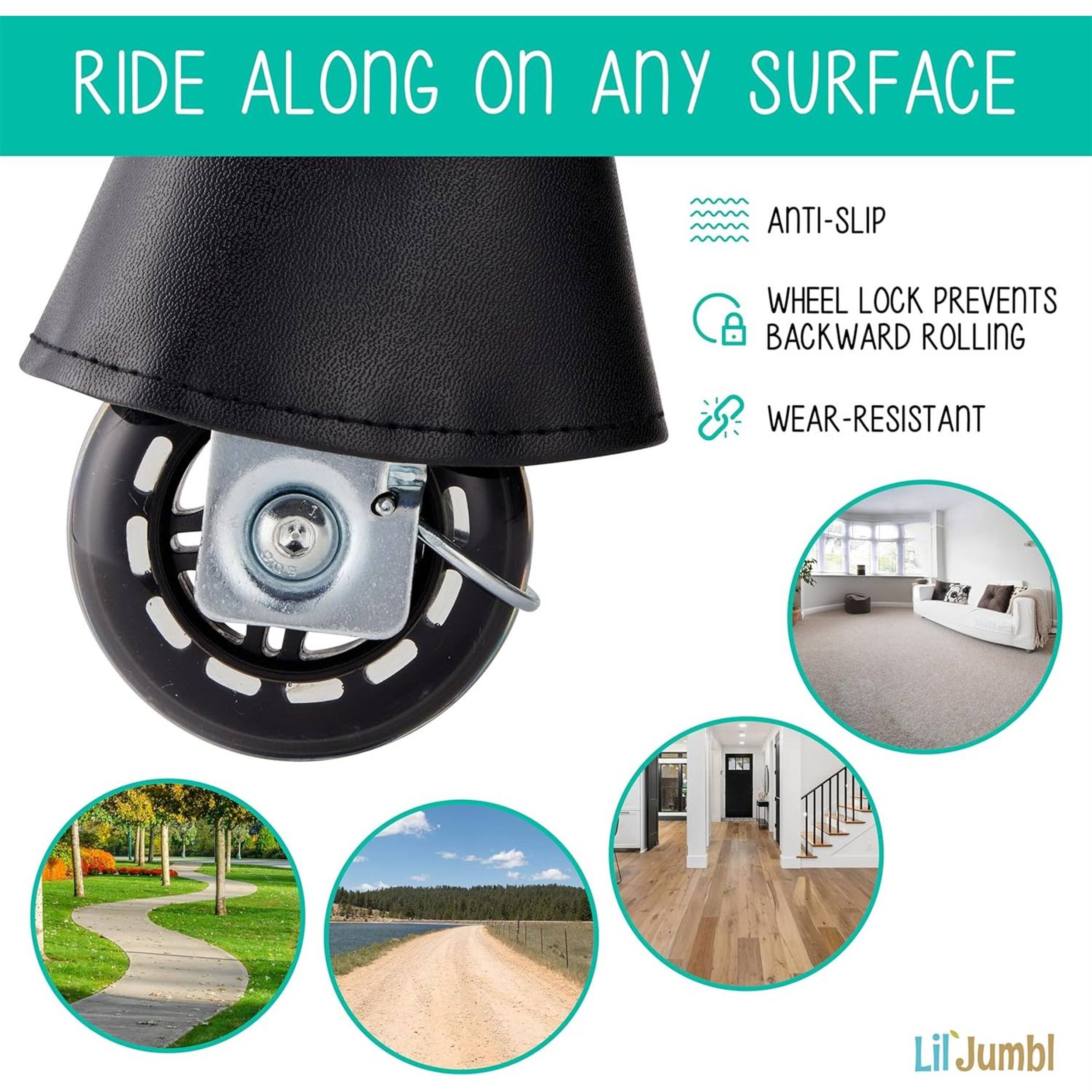 RIDE ALONG on Any SURFACE
ANTI-SLIP
WHEEL LOCK PREVENTS BACKWARD ROLLING
WEAR-RESISTANT
LilJumbl