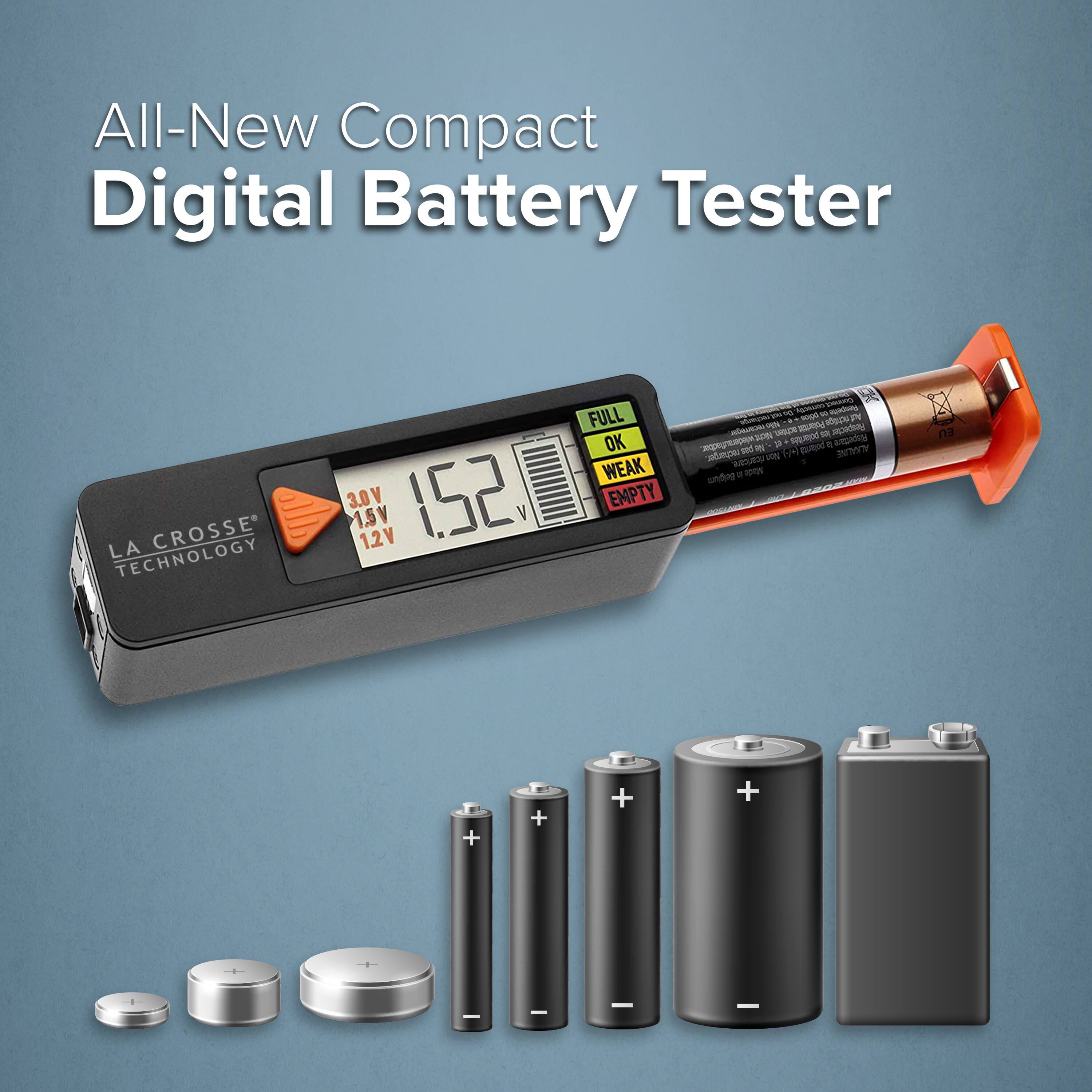 All-New Compact Digital Battery Tester

LA CROSSE TECHNOLOGY

3.0V 1.5V 12V

1.52 V

FULL OK WEAK EMPTY