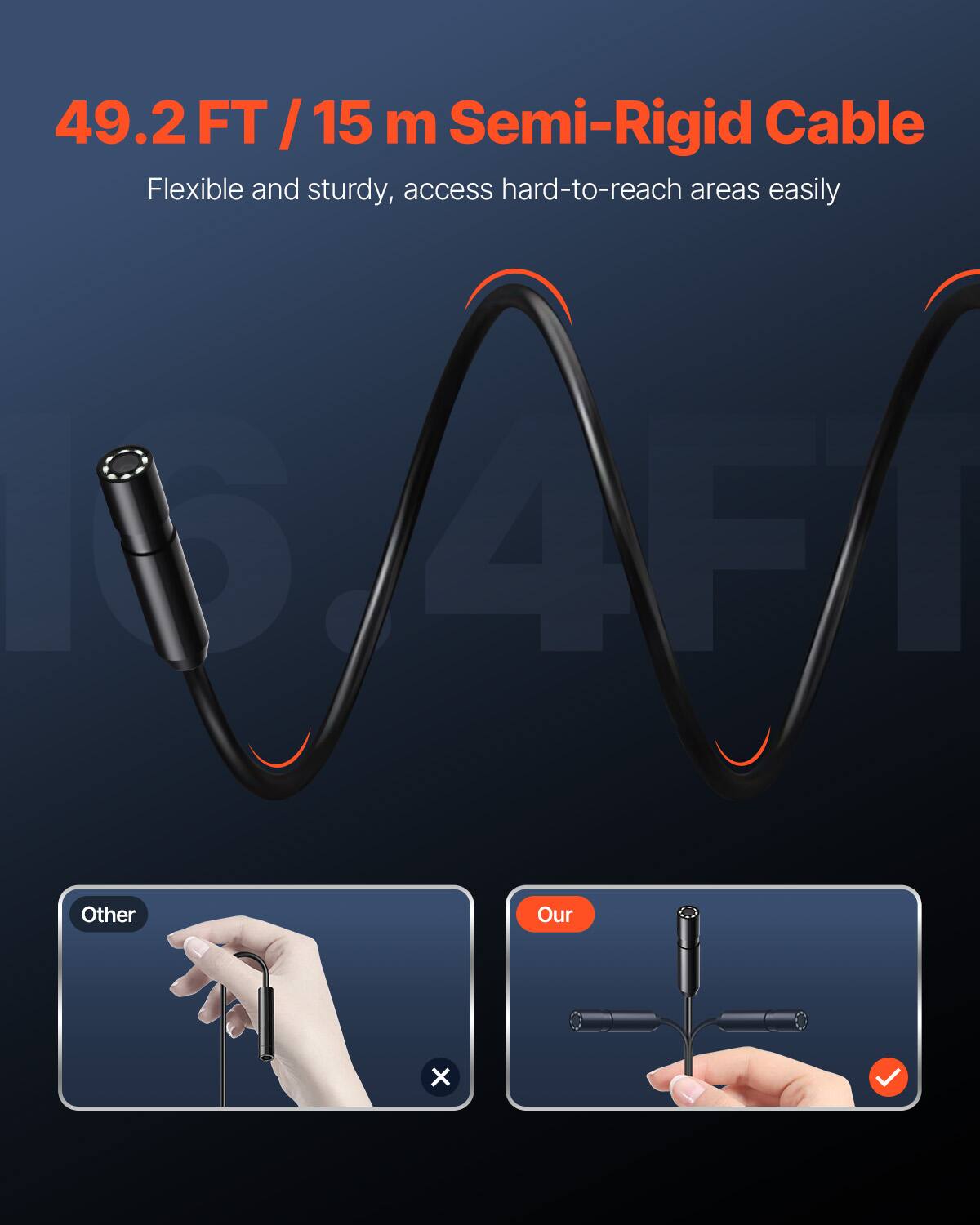 49.2 FT / 15 m Semi-Rigid Cable  
Flexible and sturdy, access hard-to-reach areas easily  

Other  
Our