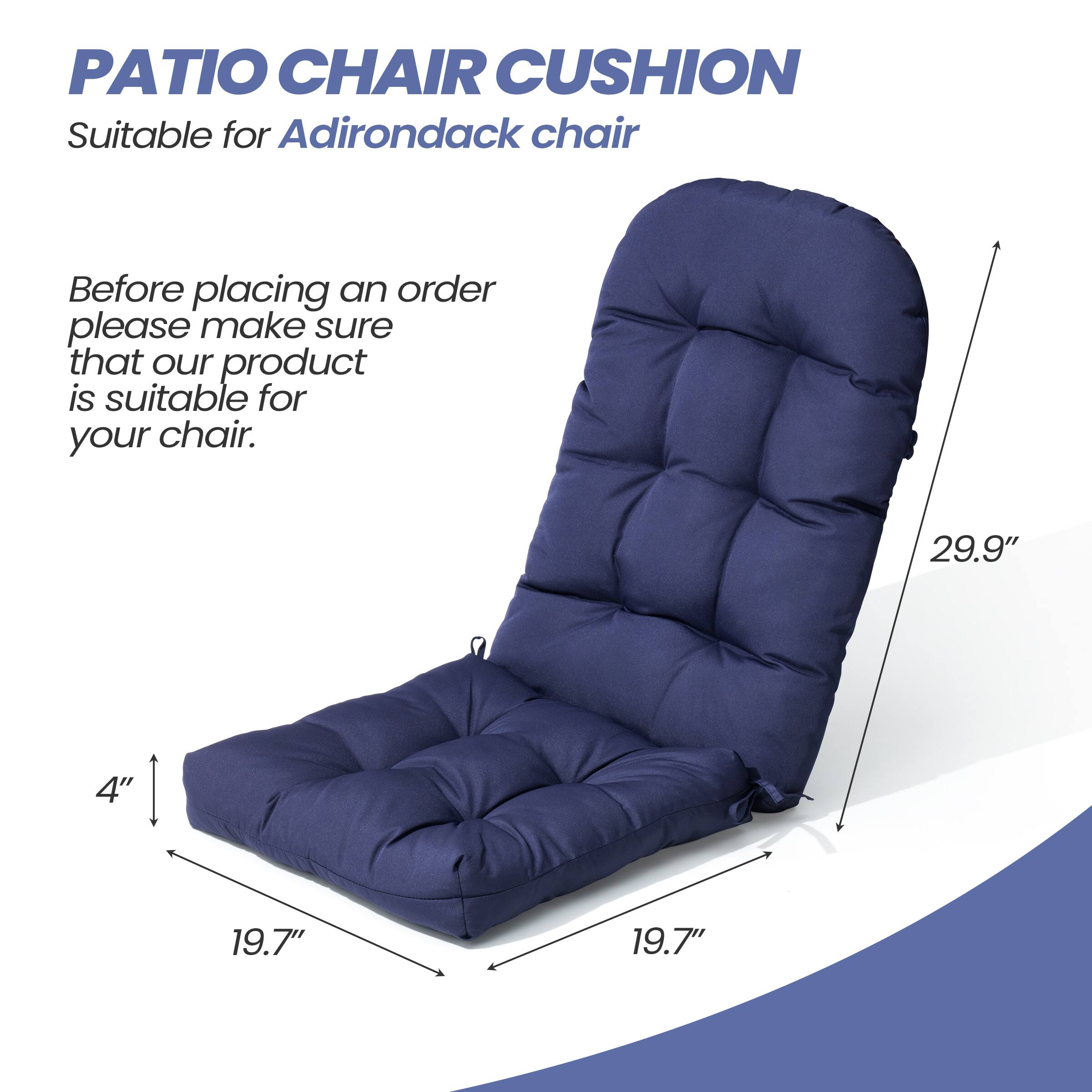 PATIO CHAIR CUSHION  
Suitable for Adirondack chair  

Before placing an order, please make sure that our product is suitable for your chair.  

29.9"  
19.7"  
19.7"  
4"