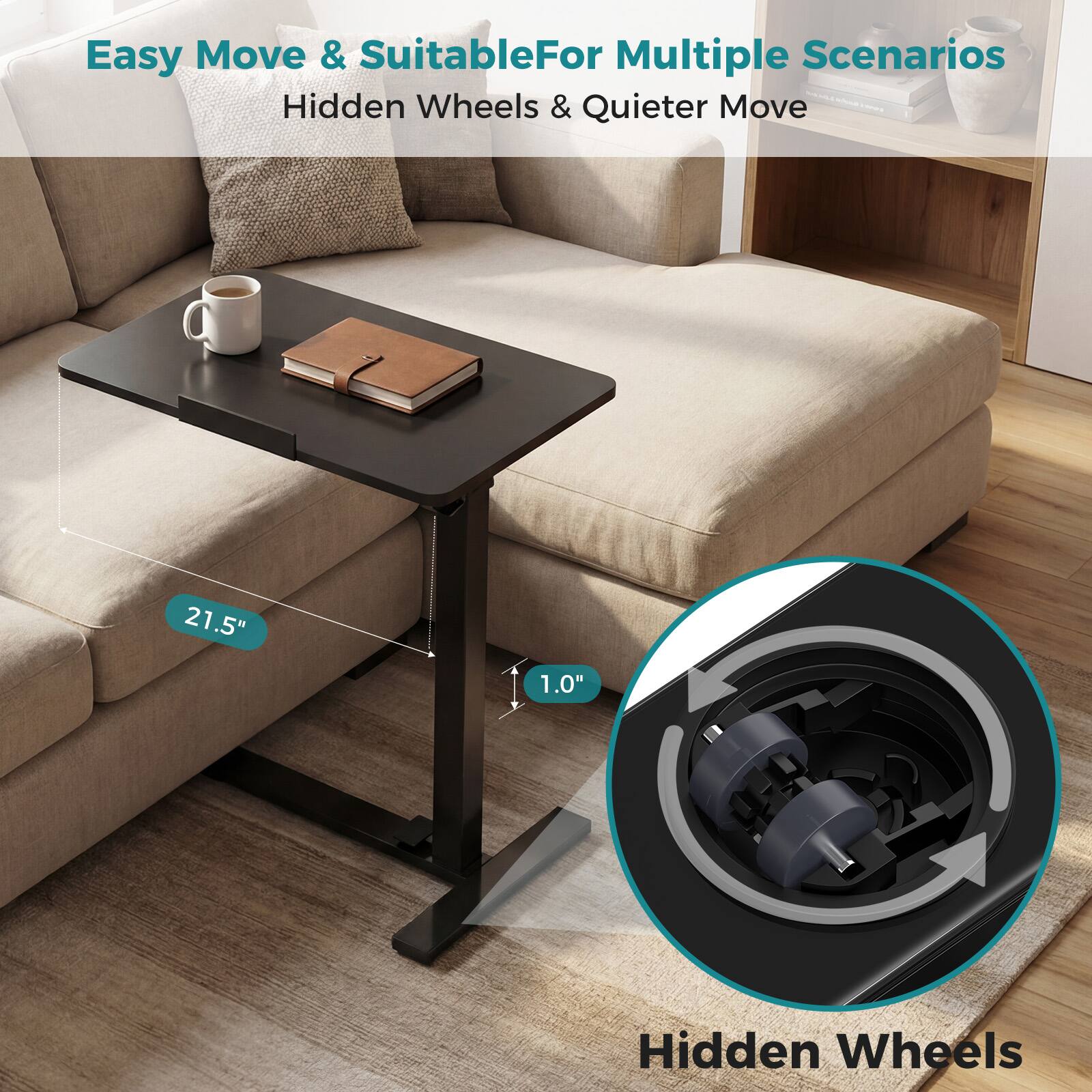 Easy Move & Suitable For Multiple Scenarios  
Hidden Wheels & Quieter Move  

21.5"  
1.0"  
Hidden Wheels