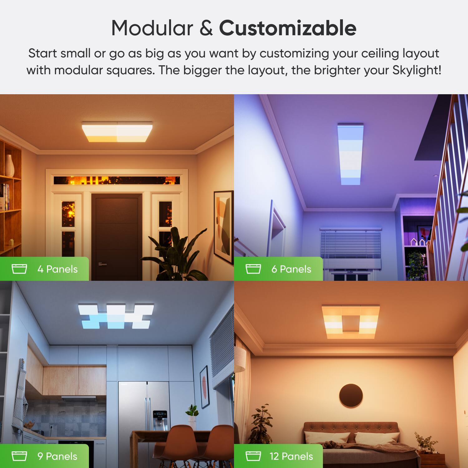 Modular & Customizable: Start small or go as big as you want by customizing your ceiling layout with modular squares. The bigger the layout, the brighter your Skylight! 4 Panels, 6 Panels, 9 Panels, 12 Panels.