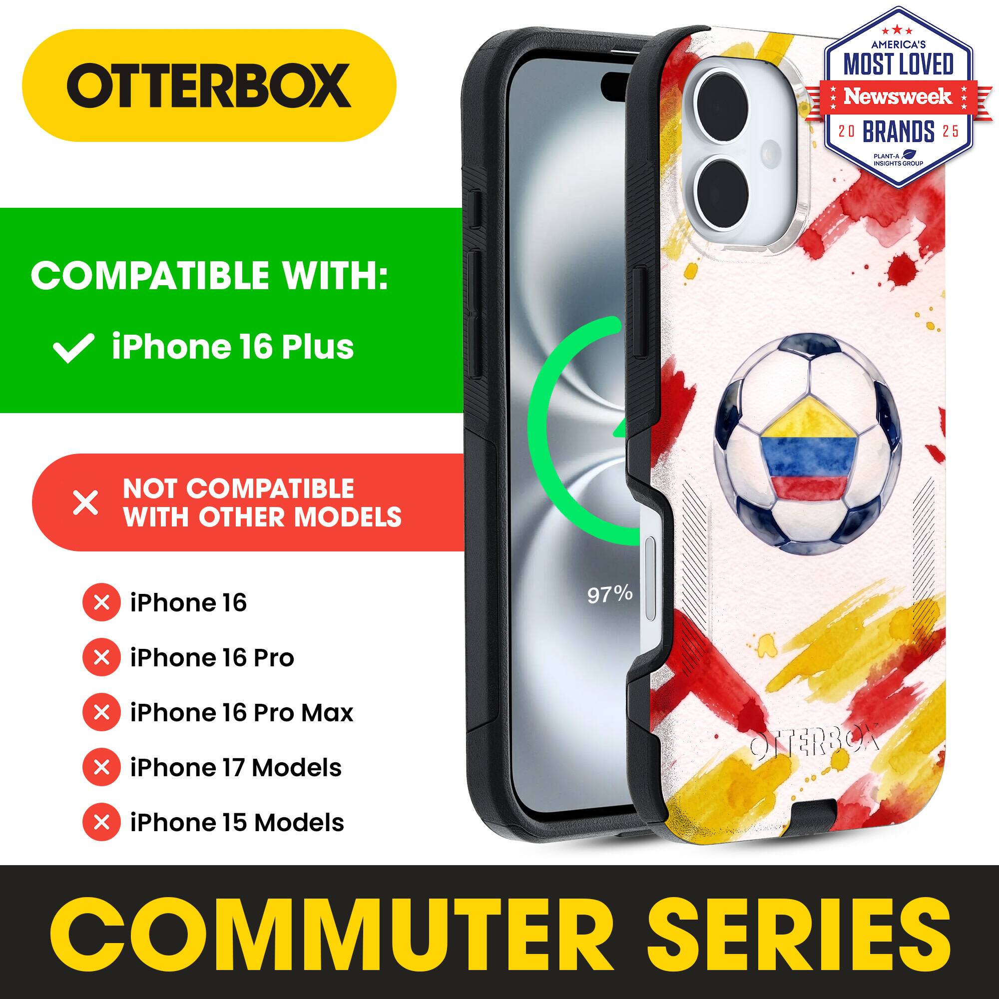 OTTERBOX AMERICA'S MOST LOVED Newsweek 20 BRANDS 25

COMPATIBLE WITH: iPhone 16 Plus

NOT COMPATIBLE WITH OTHER MODELS

iPhone 16
iPhone 16 Pro
iPhone 16 Pro Max
iPhone 17 Models
iPhone 15 Models

COMMUTER SERIES