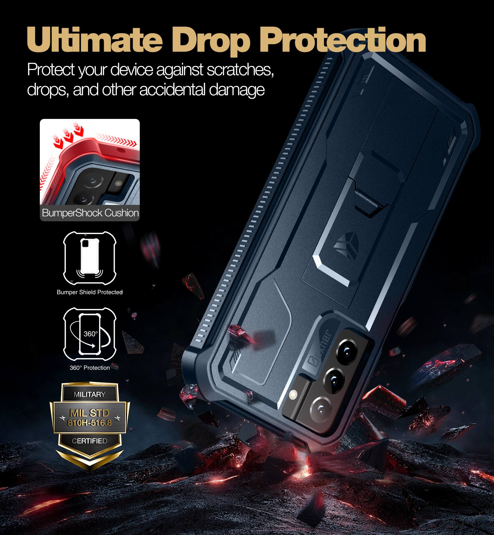 Ultimate Drop Protection  
Protect your device against scratches, drops, and other accidental damage  

- BumperShock Cushion  
- Bumper Shield Protected  
- 360° Protection  

MILITARY  
MIL STD 810H-516.8 CERTIFIED