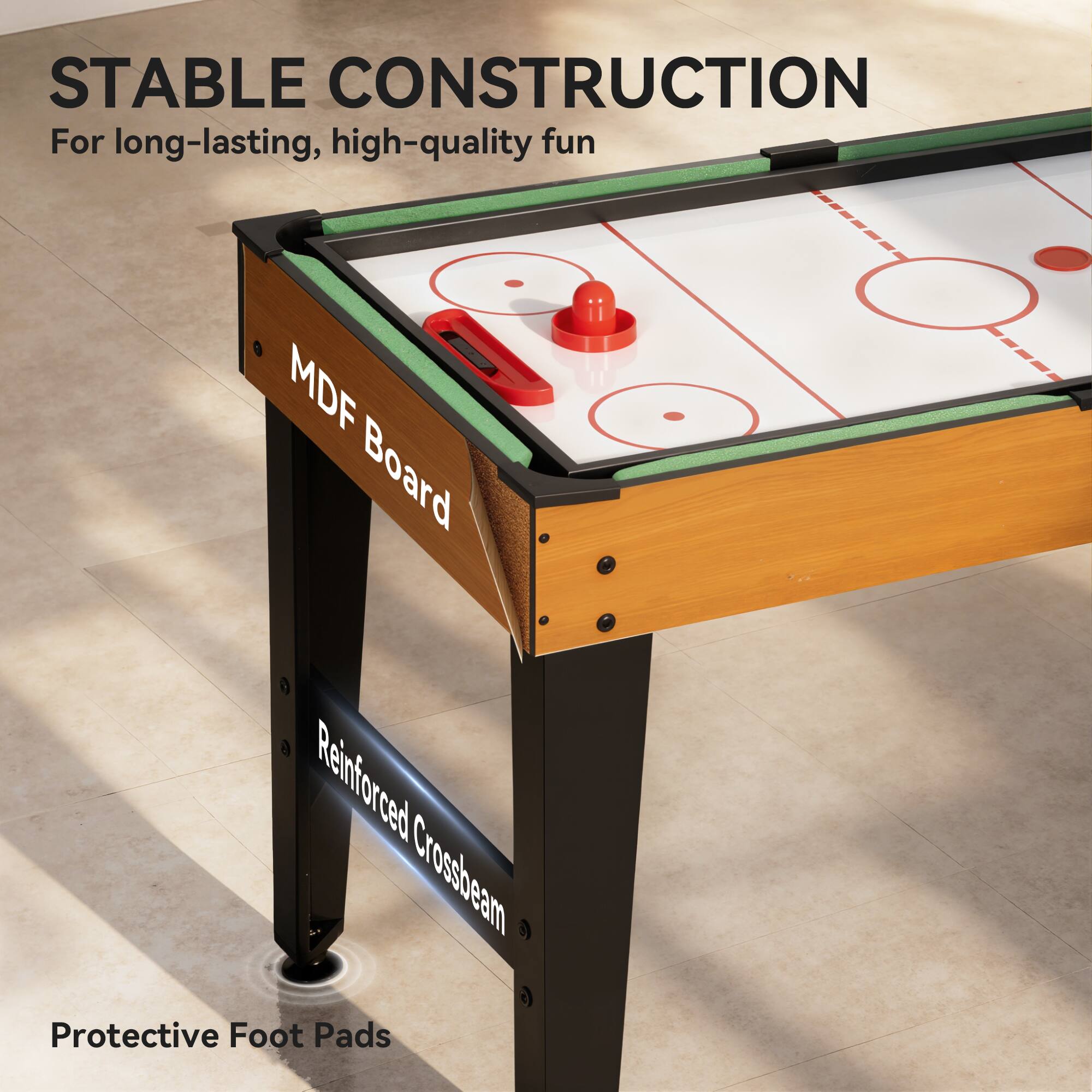 STABLE CONSTRUCTION  
For long-lasting, high-quality fun

MDF Board  
Reinforced Crossbeam  
Protective Foot Pads