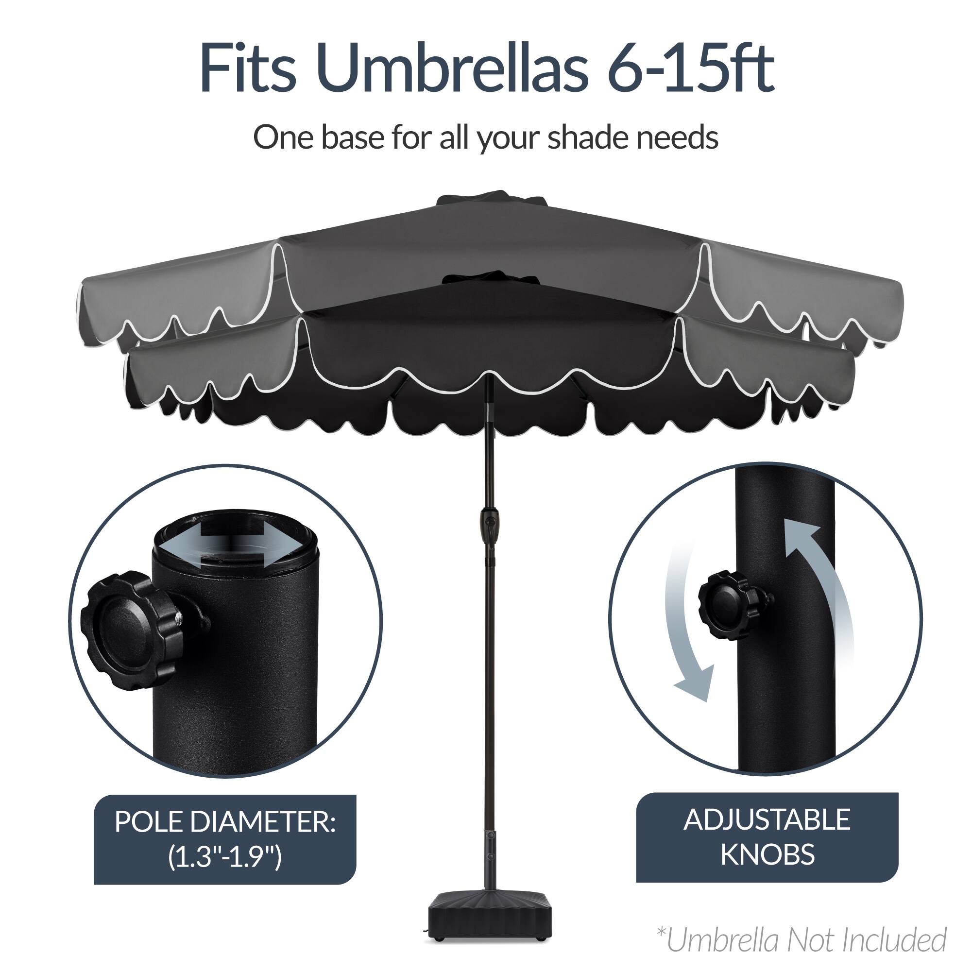 Fits Umbrellas 6-15ft  
One base for all your shade needs  

POLE DIAMETER: (1.3"-1.9")  
ADJUSTABLE KNOBS  

*Umbrella Not Included