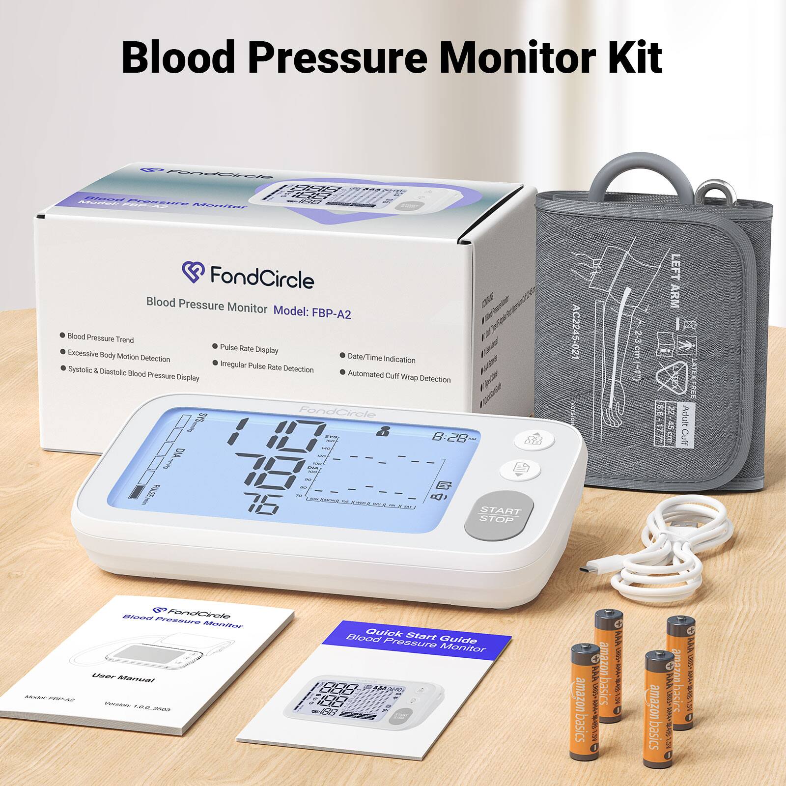Blood Pressure Monitor Kit

FondCircle 888 Blood 188 Model: Pressure 188 FBP-A2 Monitor

FondCircle Blood Pressure Monitor Model: FBP-A2 Blood Pressure Trend Pulse Rate Display Excessive Body Motion Date/Time Detection Indication Systolic Irregular Pulse Rate Detection & Diastolic Blood Pressure Display Automated Cuff Wrap Detection SYS FondCircle SYS, 8:28 NO MO DIA MIA muking DIA - NO 60 PULSE 70 - & START STOP

AC2245 021
2-3 cm
LEFT ARM
Adult Cuff
Modele FORME

Blood Pressure FondCircle Monitor User Manual Version: 1.0.0.2803

1
Blood Quick Start Pressure Guide Monitor

amazon basics
AAA LHUS+ OPALI BAR 200g
amazon basics
AAA amaz LRUS rs 41 S
AAA 1803+ TOYAN STIS 25%