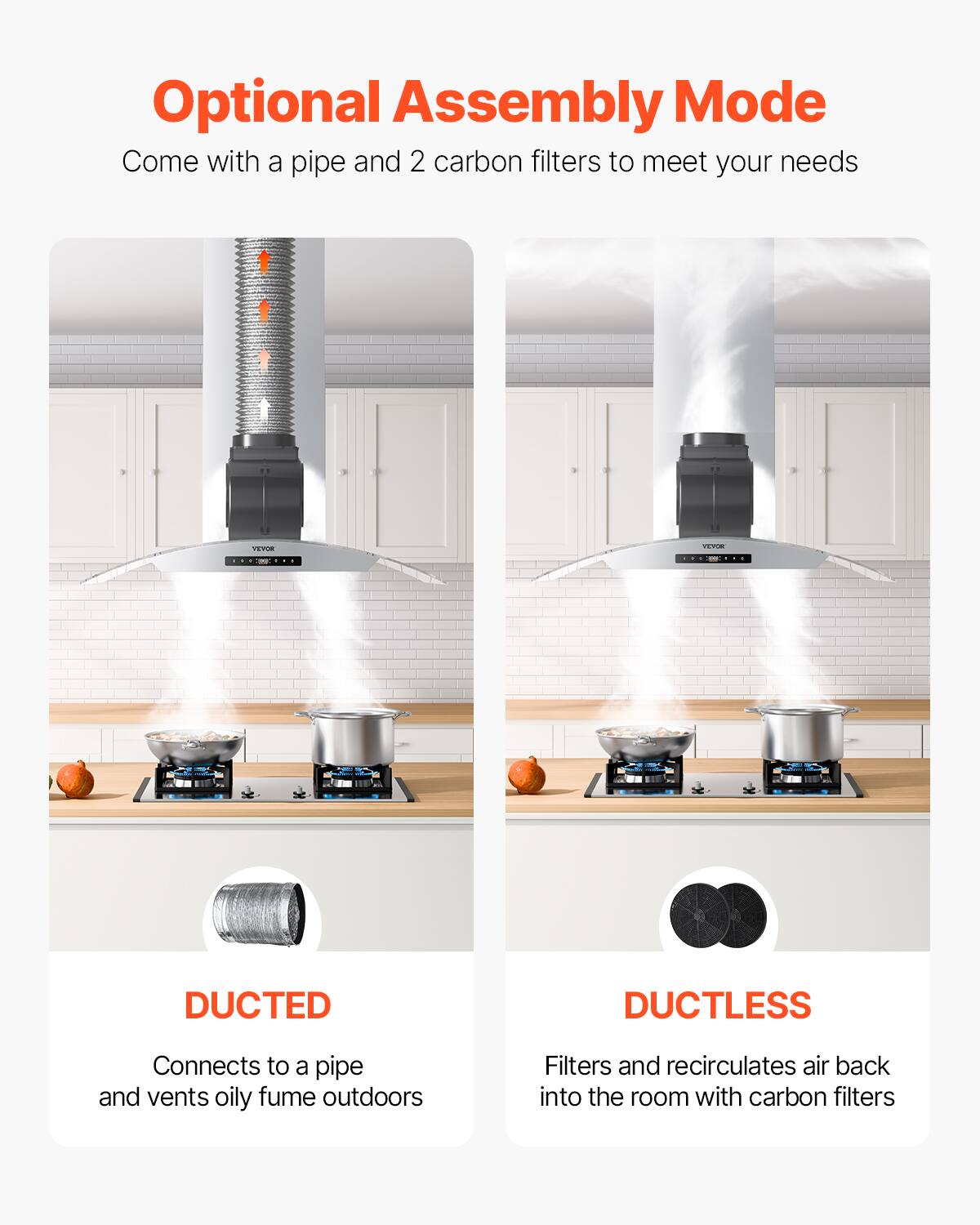 Optional Assembly Mode  
Come with a pipe and 2 carbon filters to meet your needs  

DUCTED  
Connects to a pipe and vents oily fume outdoors  

DUCTLESS  
Filters and recirculates air back into the room with carbon filters