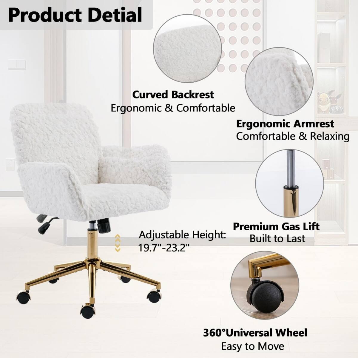 Product Detail

- Curved Backrest
  - Ergonomic & Comfortable

- Ergonomic Armrest
  - Comfortable & Relaxing

- Adjustable Height
  - 19.7" - 23.2"

- Premium Gas Lift
  - Built to Last

- 360° Universal Wheel
  - Easy to Move