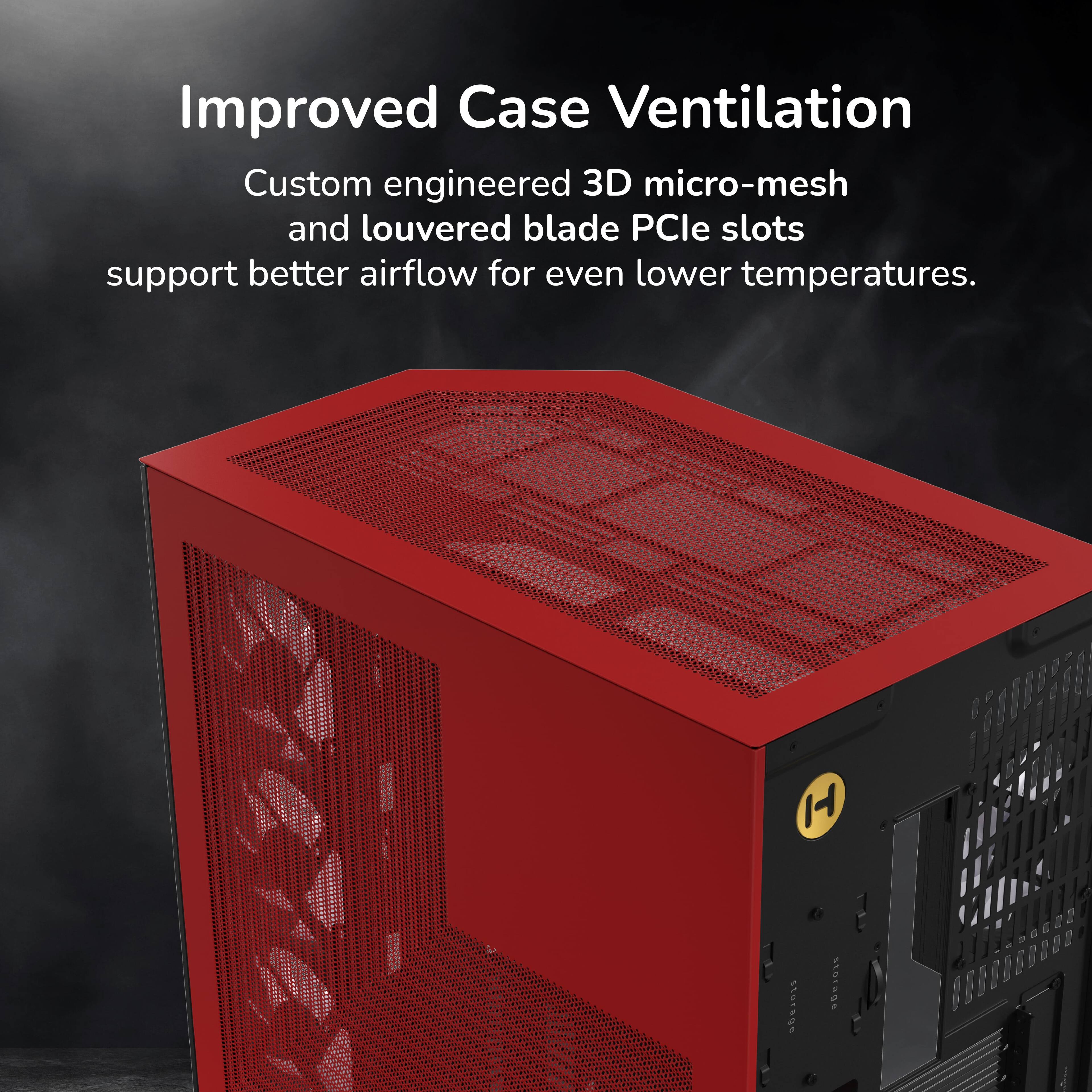 Improved Case Ventilation  
Custom engineered 3D micro-mesh and louvered blade PCIe slots support better airflow for even lower temperatures.