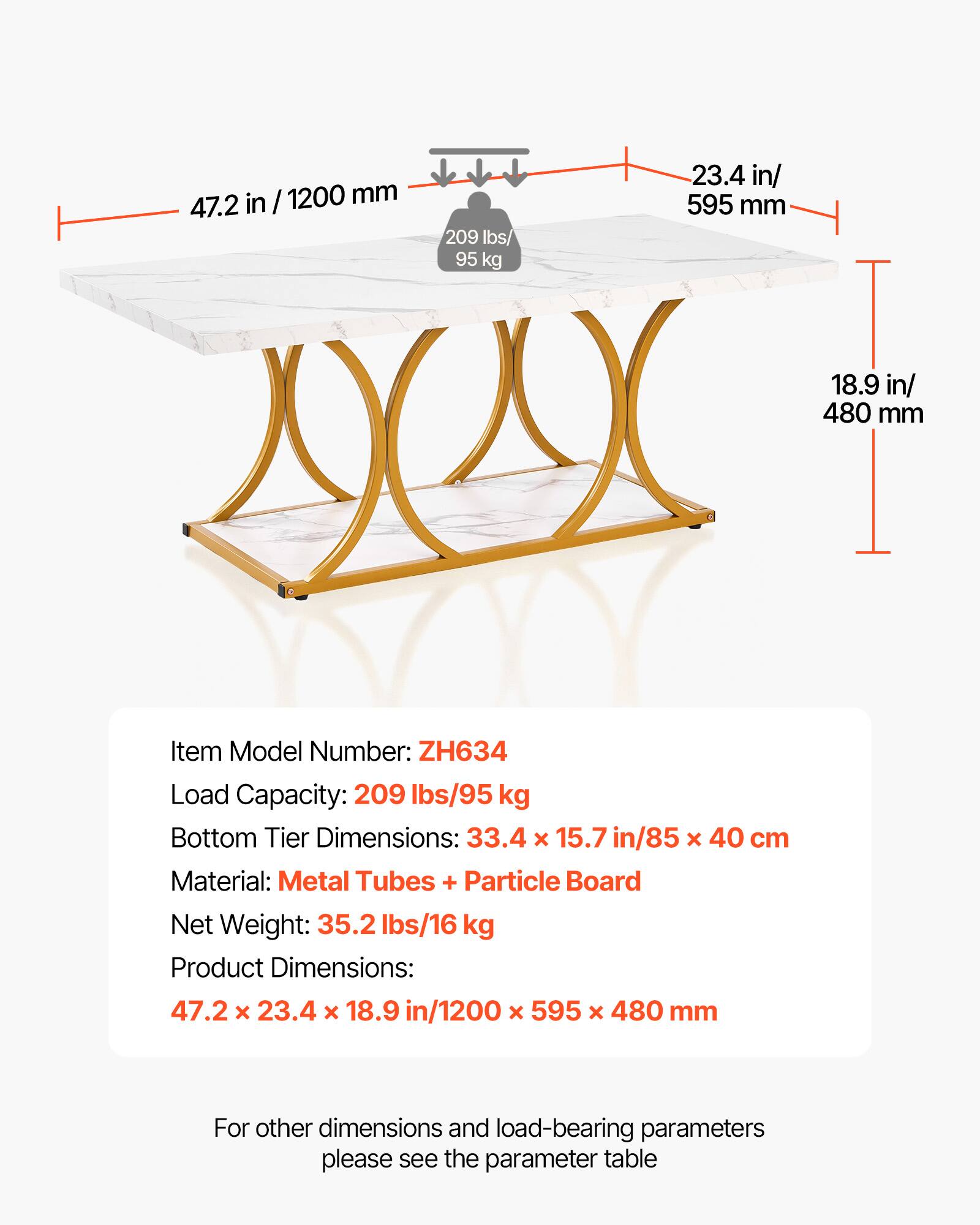 Item Model Number: ZH634  
Load Capacity: 209 lbs/95 kg  
Bottom Tier Dimensions: 33.4 x 15.7 in/85 x 40 cm  
Material: Metal Tubes + Particle Board  
Net Weight: 35.2 lbs/16 kg  
Product Dimensions: 47.2 x 23.4 x 18.9 in/1200 x 595 x 480 mm  

For other dimensions and load-bearing parameters, please see the parameter table.