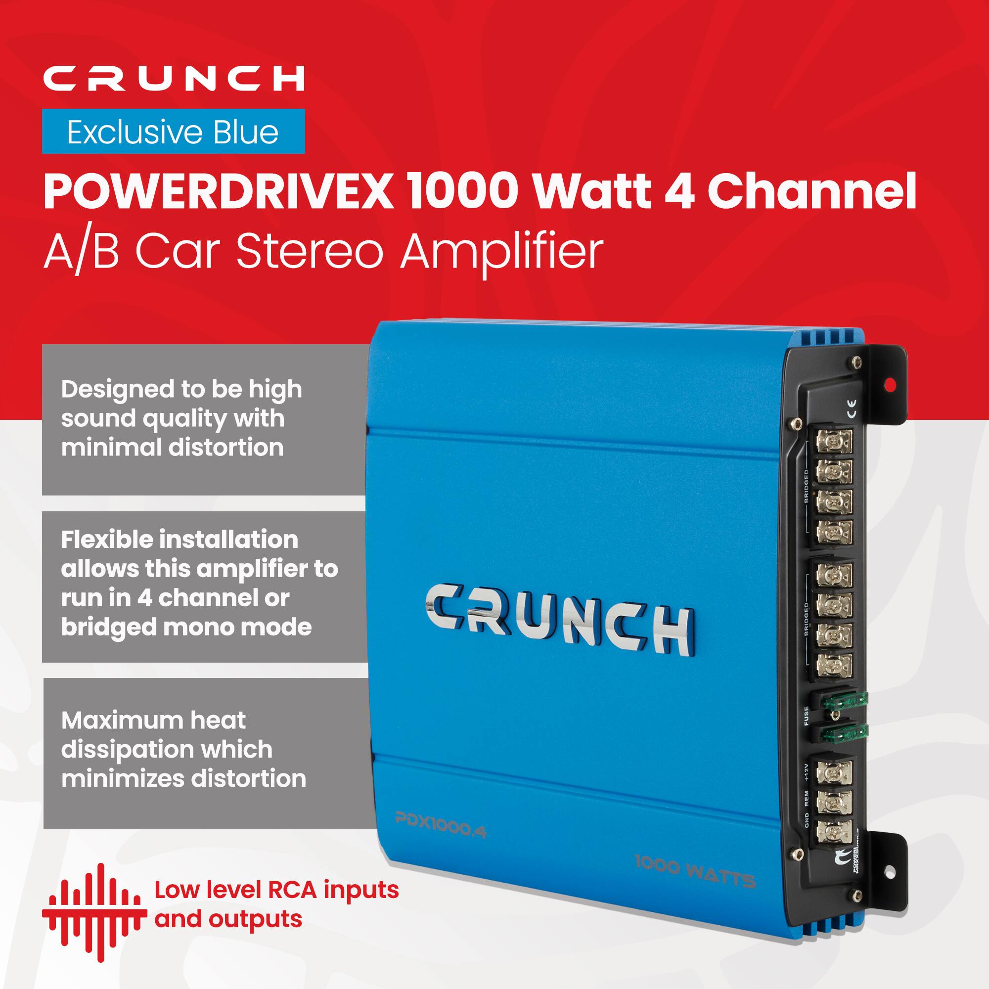 CRUNCH Exclusive Blue  
POWERDRIVEX 1000 Watt 4 Channel A/B Car Stereo Amplifier  

Designed to be high sound quality with minimal distortion  

Flexible installation allows this amplifier to run in 4 channel or bridged mono mode  

Maximum heat dissipation which minimizes distortion  

Low level RCA inputs and outputs