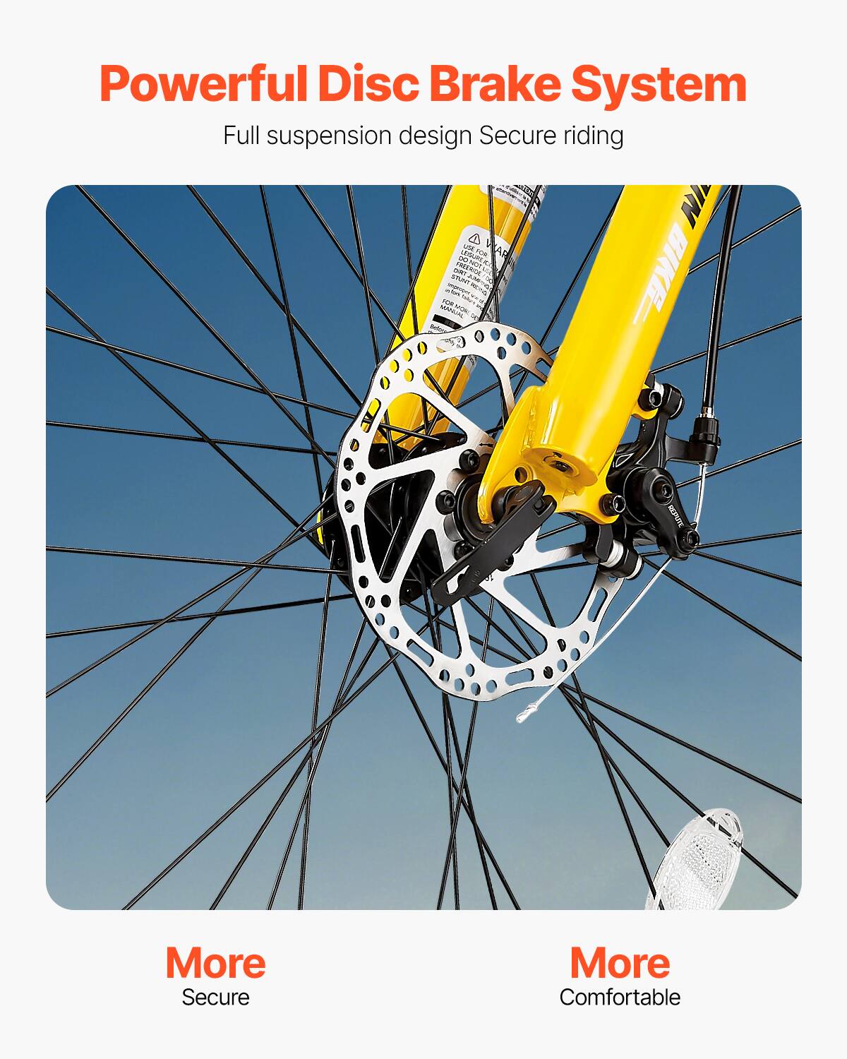 Powerful Disc Brake System Full suspension design Secure riding More Secure More Comfortable