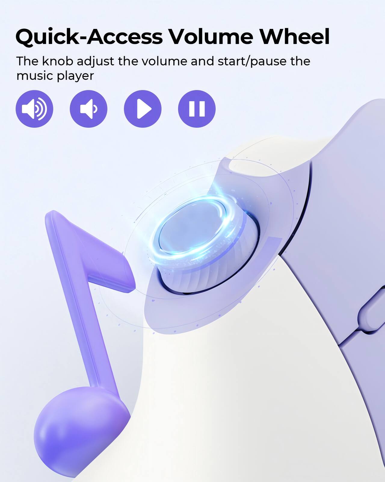 Quick-Access Volume Wheel  
The knob adjusts the volume and start/pause the music player