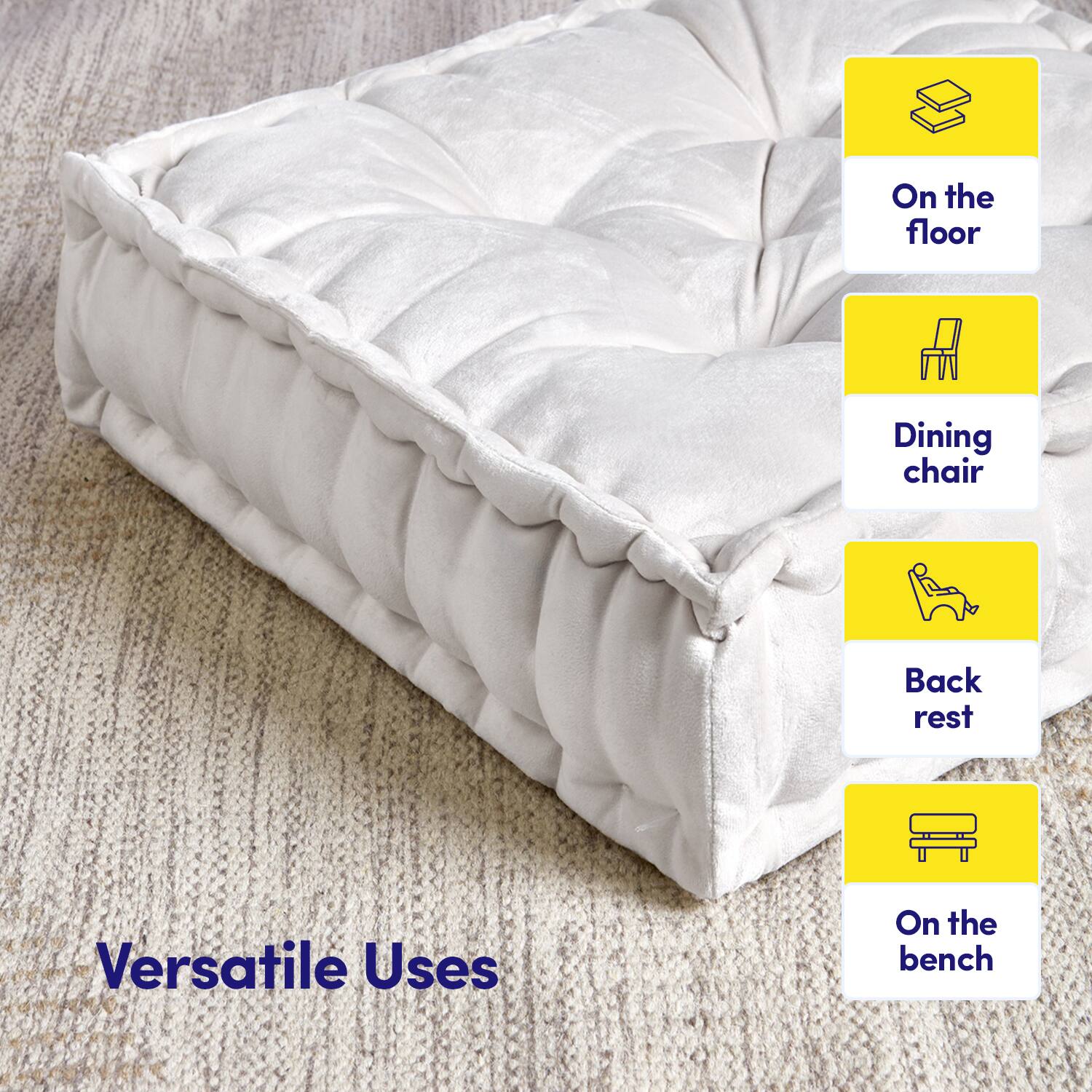 Versatile Uses

- On the floor
- Dining chair
- Back rest
- On the bench
