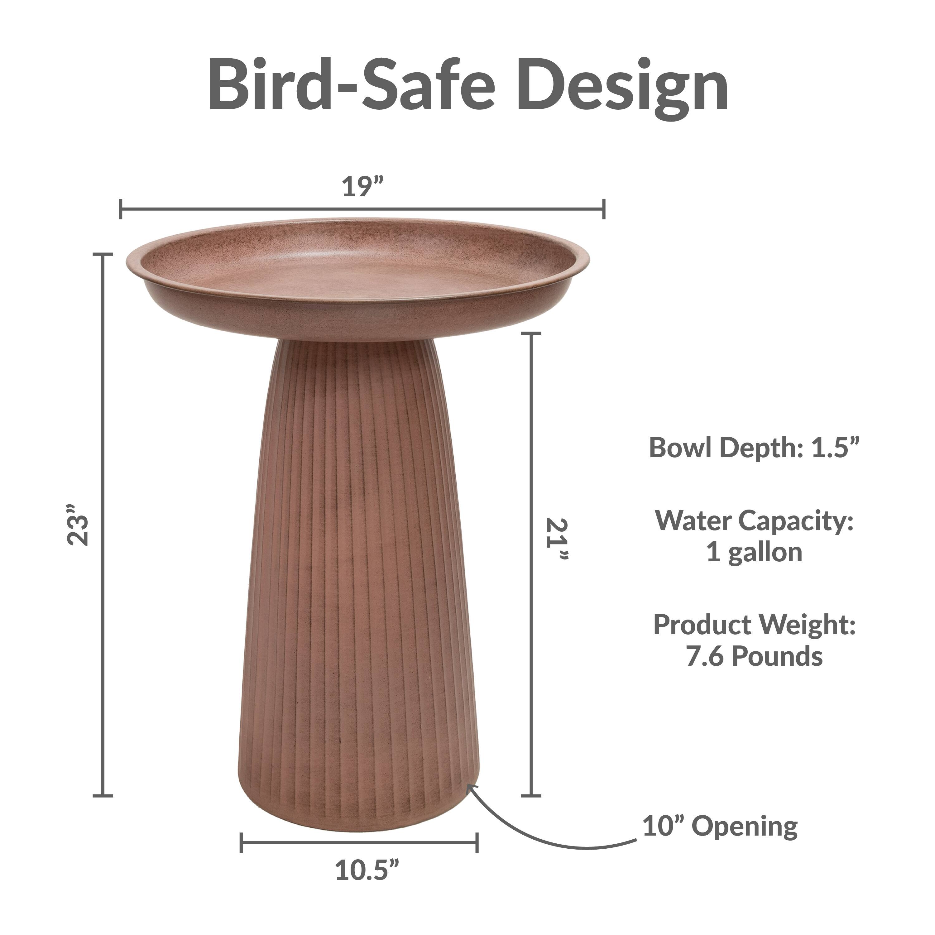 Bird-Safe Design

- Bowl Depth: 1.5"
- Water Capacity: 1 gallon
- Product Weight: 7.6 Pounds
- 19" Diameter
- 23" Height
- 10.5" Base Diameter
- 10" Opening